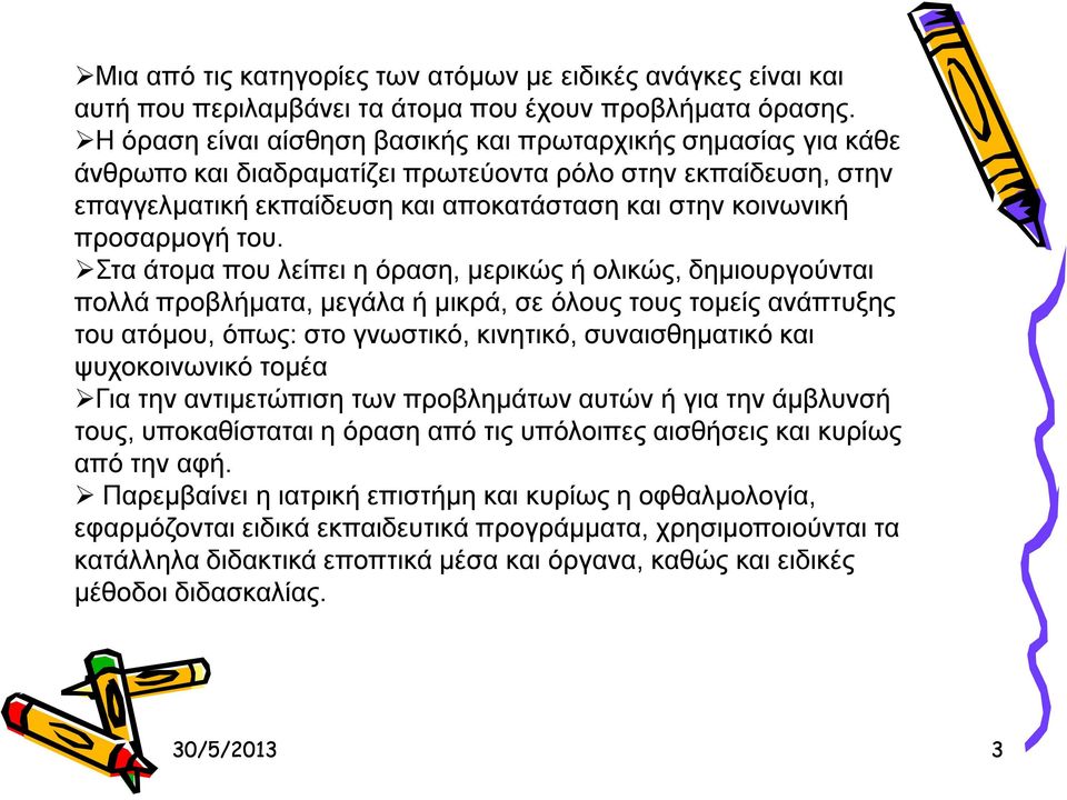 του. Στα άτομα που λείπει η όραση, μερικώς ή ολικώς, δημιουργούνται πολλά προβλήματα, μεγάλα ή μικρά, σε όλους τους τομείς ανάπτυξης του ατόμου, όπως: στο γνωστικό, κινητικό, συναισθηματικό και