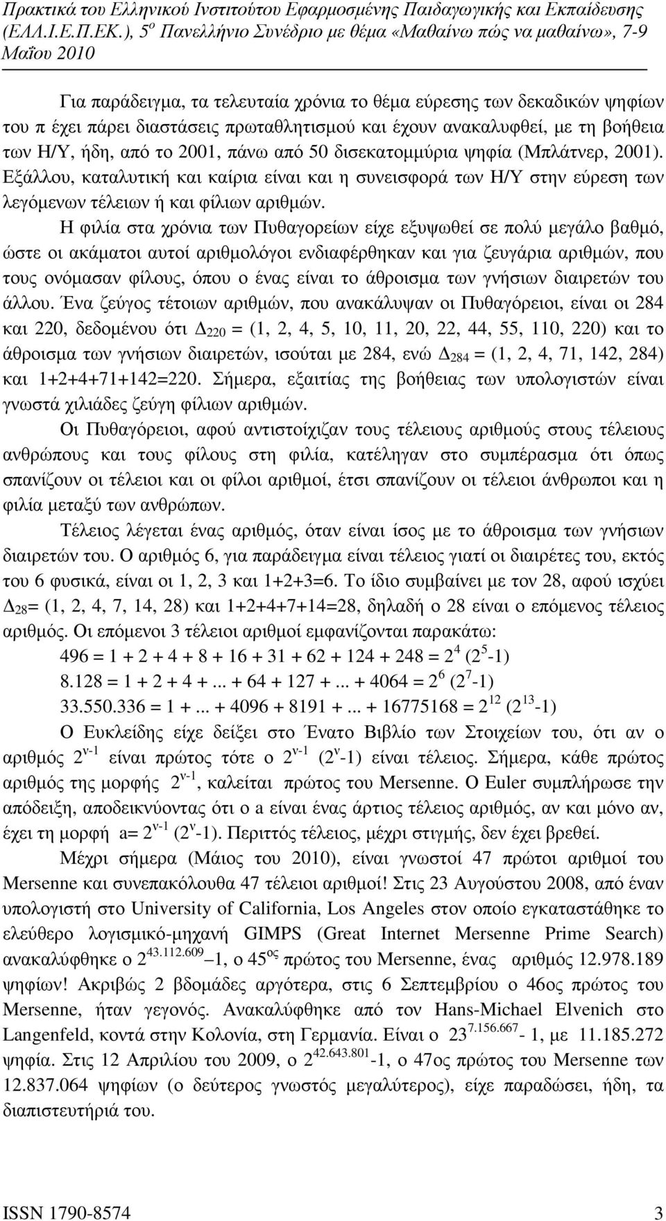 Η φιλία στα χρόνια των Πυθαγορείων είχε εξυψωθεί σε πολύ µεγάλο βαθµό, ώστε οι ακάµατοι αυτοί αριθµολόγοι ενδιαφέρθηκαν και για ζευγάρια αριθµών, που τους ονόµασαν φίλους, όπου ο ένας είναι το