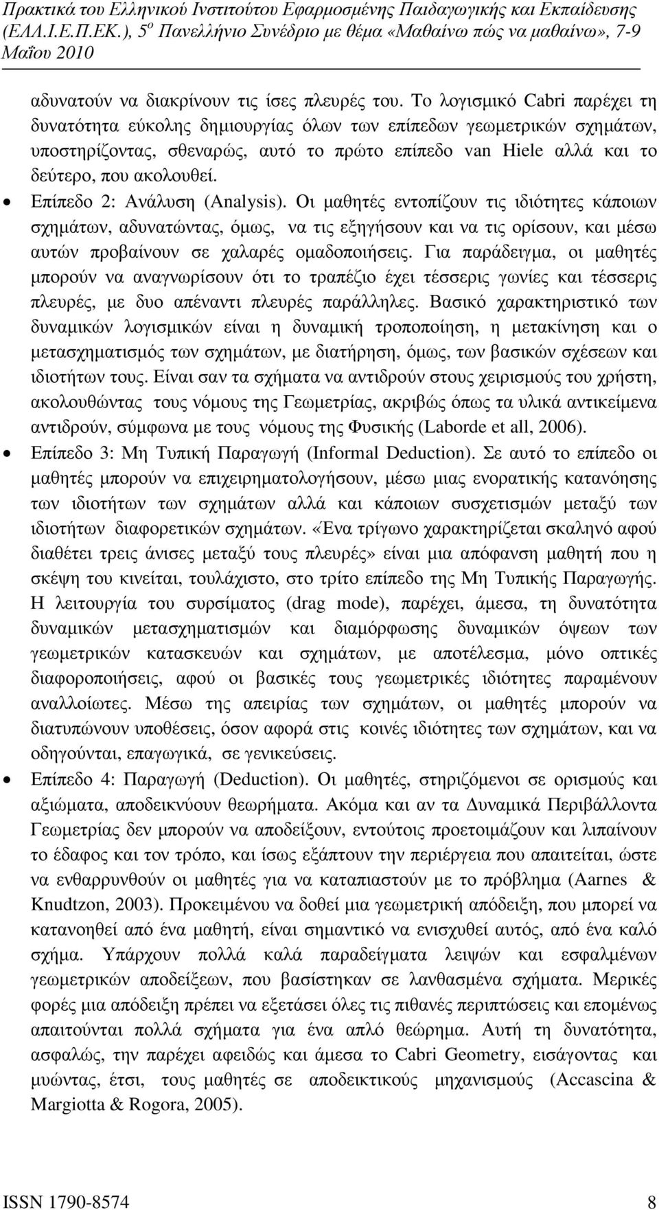 Επίπεδο 2: Ανάλυση (Analysis). Οι µαθητές εντοπίζουν τις ιδιότητες κάποιων σχηµάτων, αδυνατώντας, όµως, να τις εξηγήσουν και να τις ορίσουν, και µέσω αυτών προβαίνουν σε χαλαρές οµαδοποιήσεις.