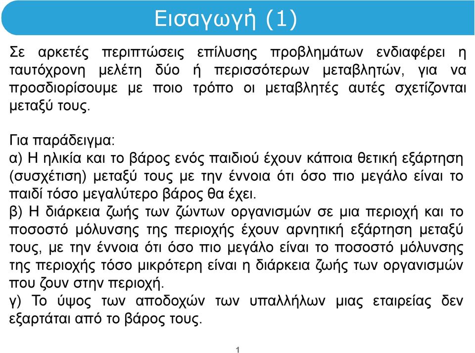 Για παράδειγμα: α) Η ηλικία και το βάρος ενός παιδιού έχουν κάποια θετική εξάρτηση (συσχέτιση) μεταξύ τους με την έννοια ότι όσο πιο μεγάλο είναι το παιδί τόσο μεγαλύτερο βάρος θα έχει.