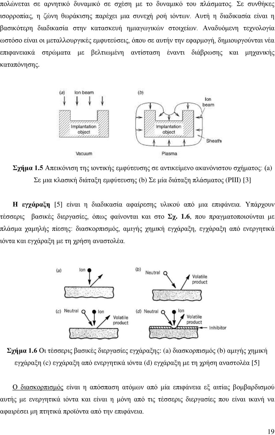 Αναδυόμενη τεχνολογία ωστόσο είναι οι μεταλλουργικές εμφυτεύσεις, όπου σε αυτήν την εφαρμογή, δημιουργούνται νέα επιφανειακά στρώματα με βελτιωμένη αντίσταση έναντι διάβρωσης και μηχανικής