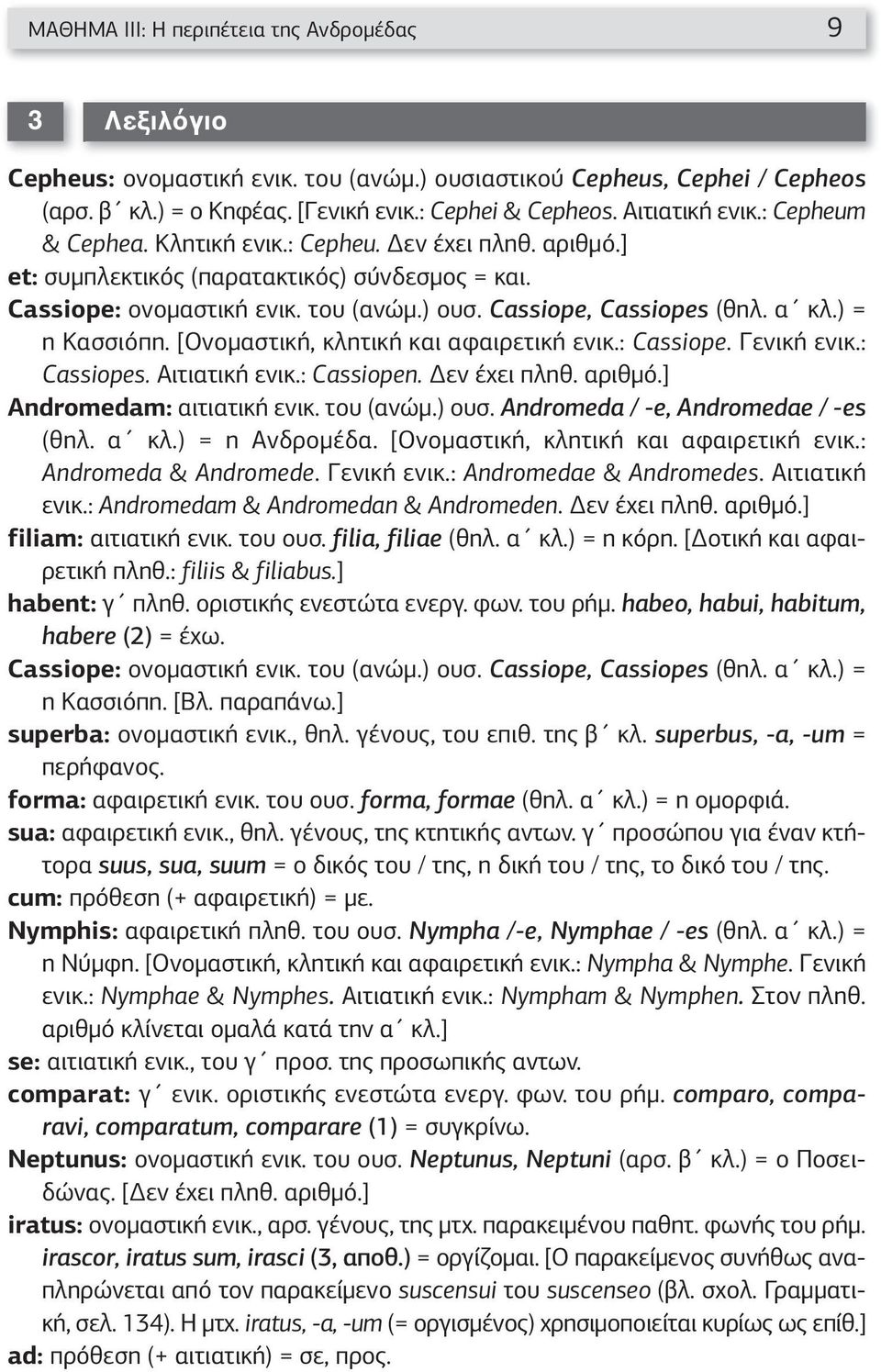 α κλ.) = η Κασσιόπη. [Ονομαστική, κλητική και αφαιρετική ενικ.: Cassiope. Γενική ενικ.: Cassiopes. Αιτιατική ενικ.: Cassiopen. Δεν έχει πληθ. αριθμό.] Andromedam: αιτιατική ενικ. του (ανώμ.) ουσ.