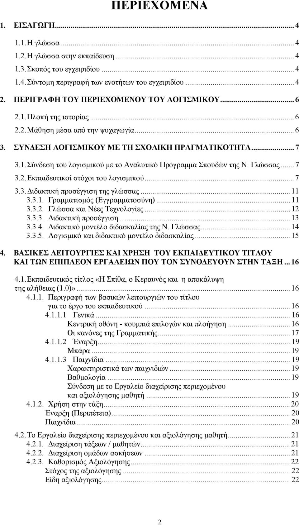 Γλώσσας... 7 3.2. Εκπαιδευτικοί στόχοι του λογισμικού... 7 3.3. Διδακτική προσέγγιση της γλώσσας... 11 3.3.1. Γραμματισμός (Εγγραμματοσύνη)... 11 3.3.2. Γλώσσα και Νέες Τεχνολογίες... 12 3.3.3. Διδακτική προσέγγιση... 13 3.