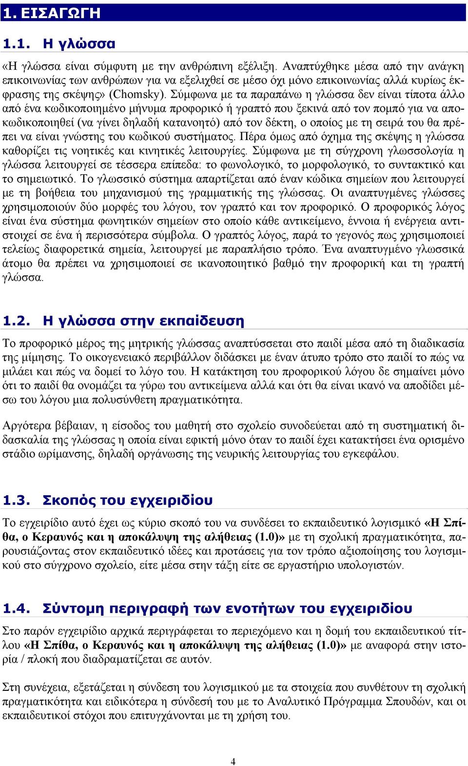 Σύμφωνα με τα παραπάνω η γλώσσα δεν είναι τίποτα άλλο από ένα κωδικοποιημένο μήνυμα προφορικό ή γραπτό που ξεκινά από τον πομπό για να αποκωδικοποιηθεί (να γίνει δηλαδή κατανοητό) από τον δέκτη, ο