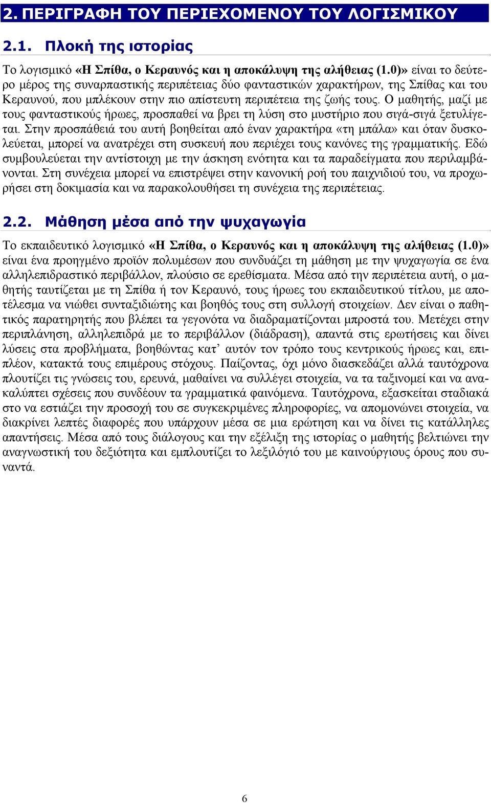 O μαθητής, μαζί με τους φανταστικούς ήρωες, προσπαθεί να βρει τη λύση στο μυστήριο που σιγά-σιγά ξετυλίγεται.