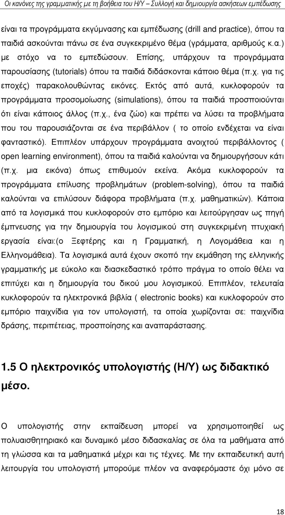 Εκτός από αυτά, κυκλοφορούν τα προγράμματα προσομοίωσης (simulations), όπου τα παιδιά προσποιούνται ότι είναι κάποιος άλλος (π.χ.