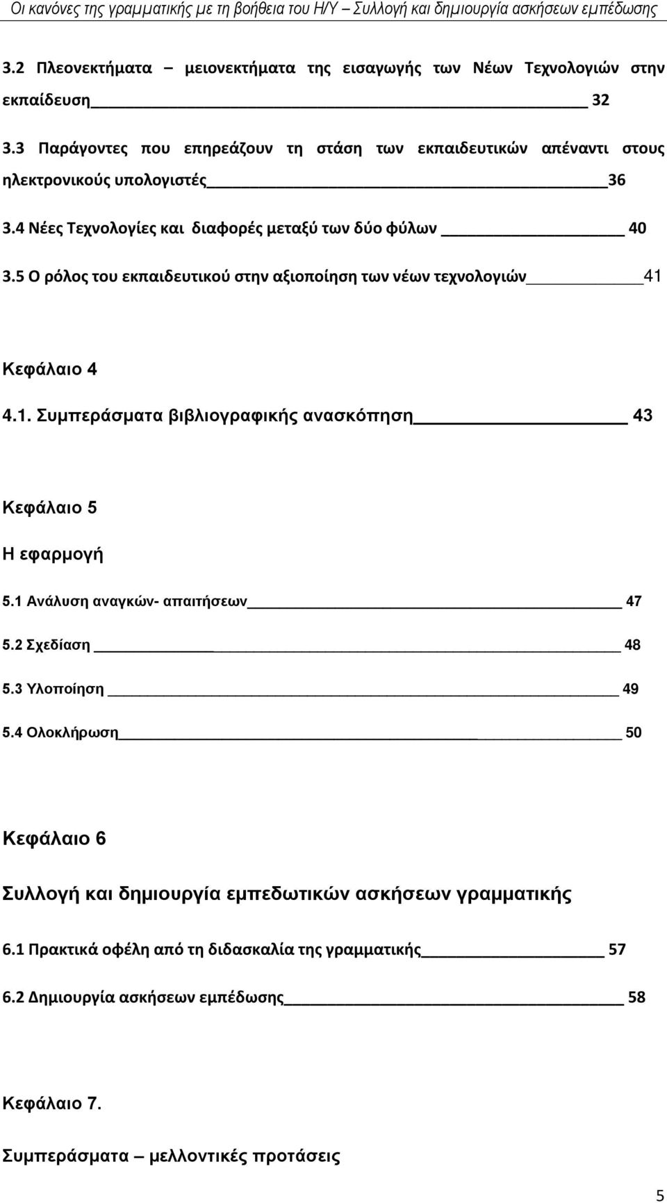 5 Ο ρόλος του εκπαιδευτικού στην αξιοποίηση των νέων τεχνολογιών 41 Κεφάλαιο 4 4.1. Συμπεράσματα βιβλιογραφικής ανασκόπηση 43 Κεφάλαιο 5 Η εφαρμογή 5.1 Ανάλυση αναγκών- απαιτήσεων 47 5.