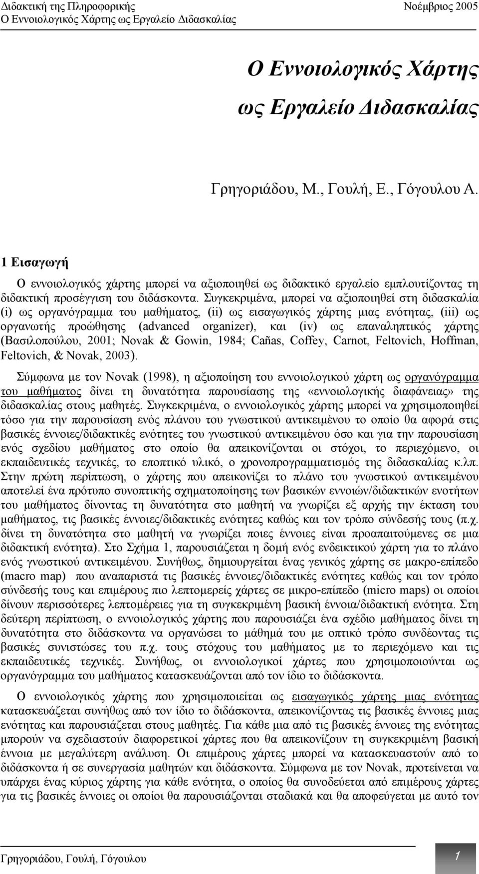 Συγκεκριµένα, µπορεί να αξιοποιηθεί στη διδασκαλία (i) ως οργανόγραµµα του µαθήµατος, (ii) ως εισαγωγικός χάρτης µιας ενότητας, (iii) ως οργανωτής προώθησης (advanced organizer), και (iv) ως