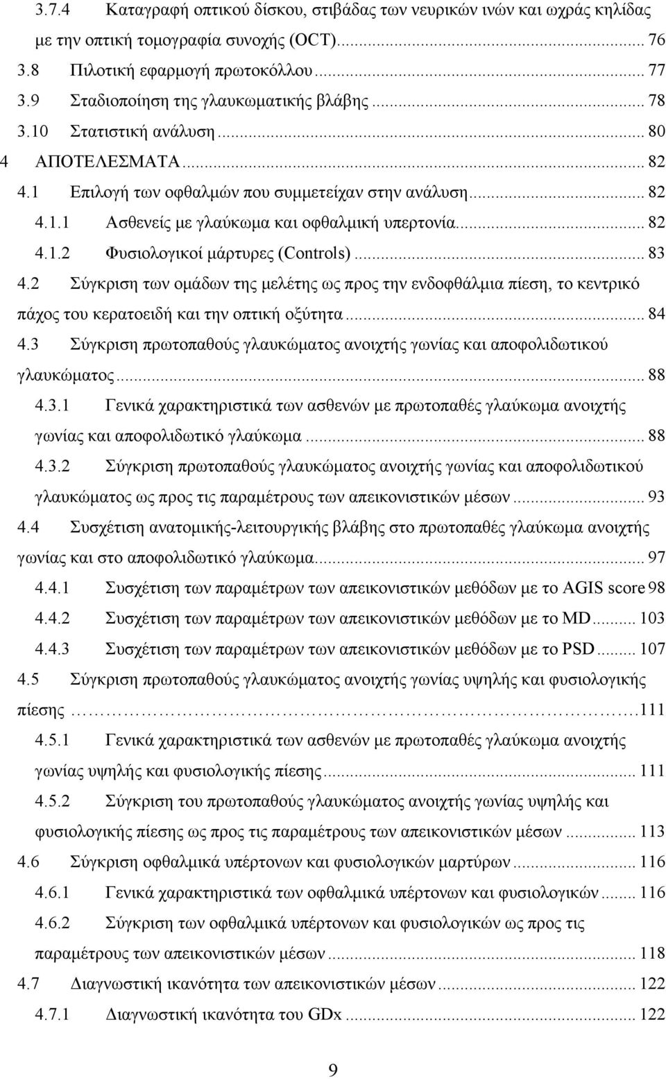 .. 82 4.1.2 Φυσιολογικοί µάρτυρες (Controls)... 83 4.2 Σύγκριση των οµάδων της µελέτης ως προς την ενδοφθάλµια πίεση, το κεντρικό πάχος του κερατοειδή και την οπτική οξύτητα... 84 4.