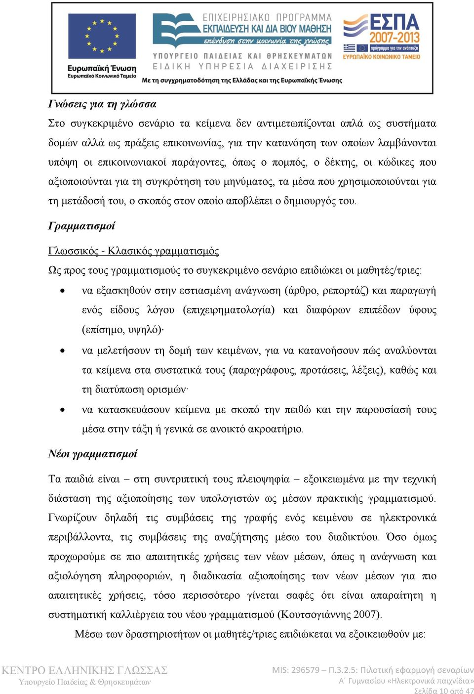 Γραμματισμοί Γλωσσικός - Κλασικός γραμματισμός Ως προς τους γραμματισμούς το συγκεκριμένο σενάριο επιδιώκει οι μαθητές/τριες: να εξασκηθούν στην εστιασμένη ανάγνωση (άρθρο, ρεπορτάζ) και παραγωγή