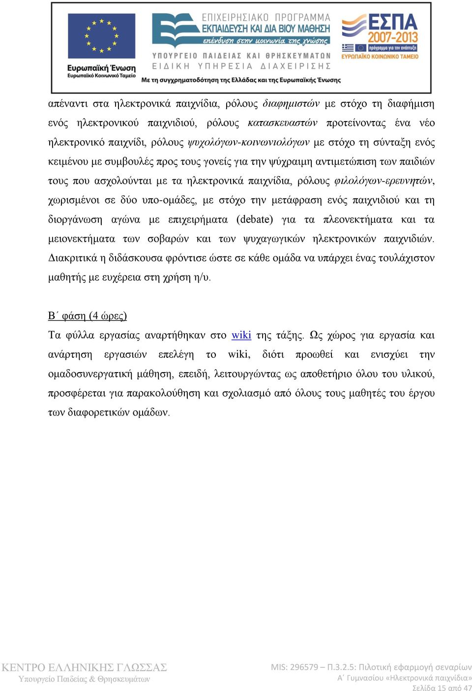 φιλολόγων-ερευνητών, χωρισμένοι σε δύο υπο-ομάδες, με στόχο την μετάφραση ενός παιχνιδιού και τη διοργάνωση αγώνα με επιχειρήματα (debate) για τα πλεονεκτήματα και τα μειονεκτήματα των σοβαρών και