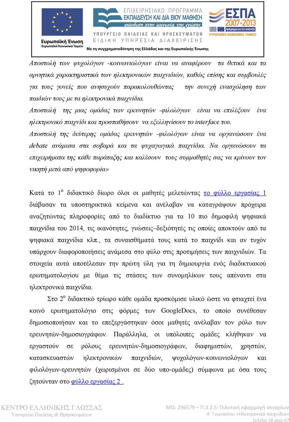 Αποστολή της μιας ομάδας των ερευνητών -φιλολόγων είναι να επιλέξουν ένα ηλεκτρονικό παιχνίδι και προσπαθήσουν να εξελληνίσουν το interface του.