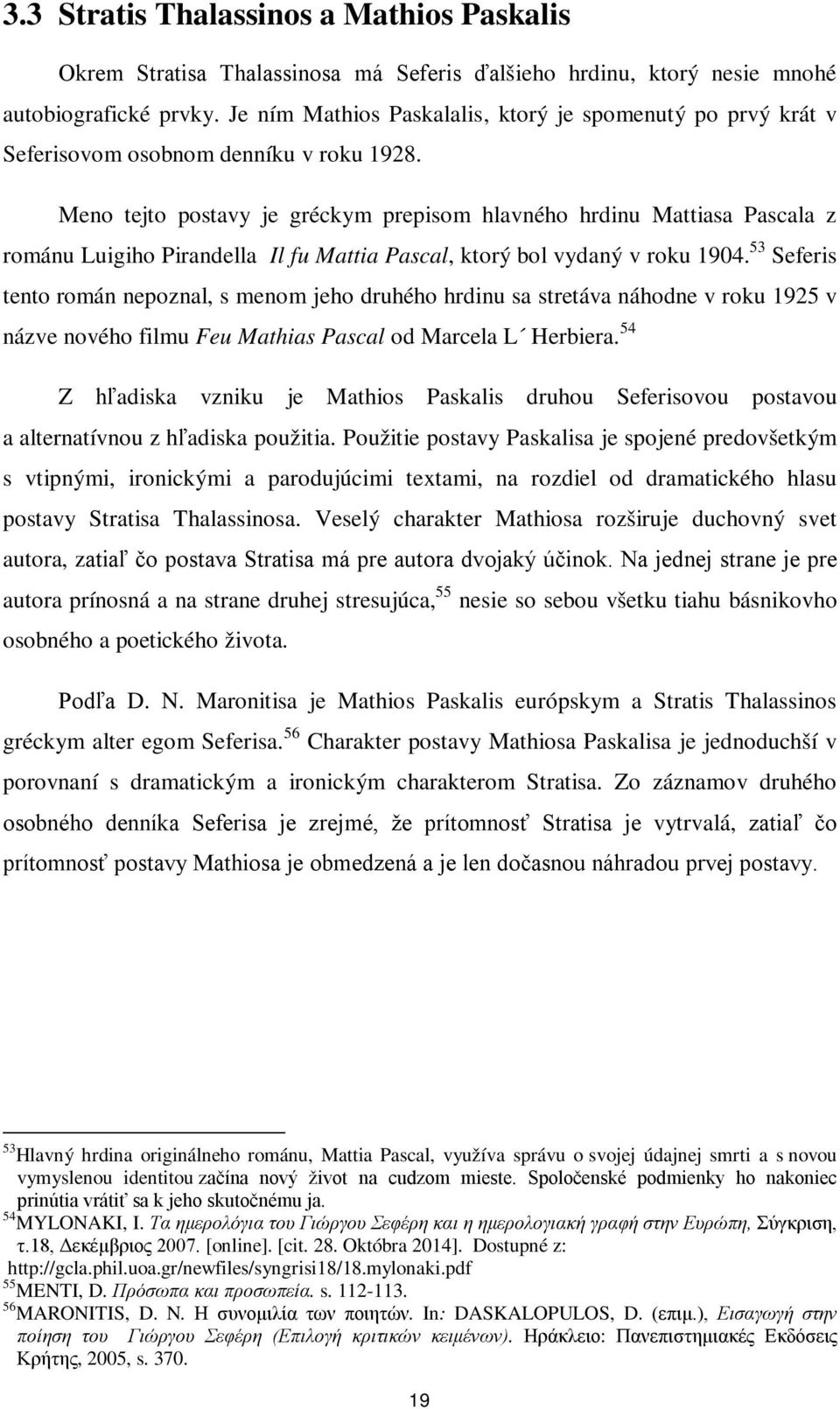 Meno tejto postavy je gréckym prepisom hlavného hrdinu Mattiasa Pascala z románu Luigiho Pirandella Il fu Mattia Pascal, ktorý bol vydaný v roku 1904.