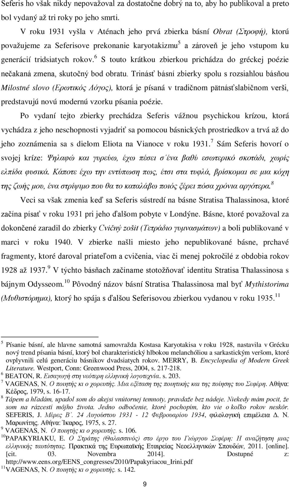 6 S touto krátkou zbierkou prichádza do gréckej poézie nečakaná zmena, skutočný bod obratu.