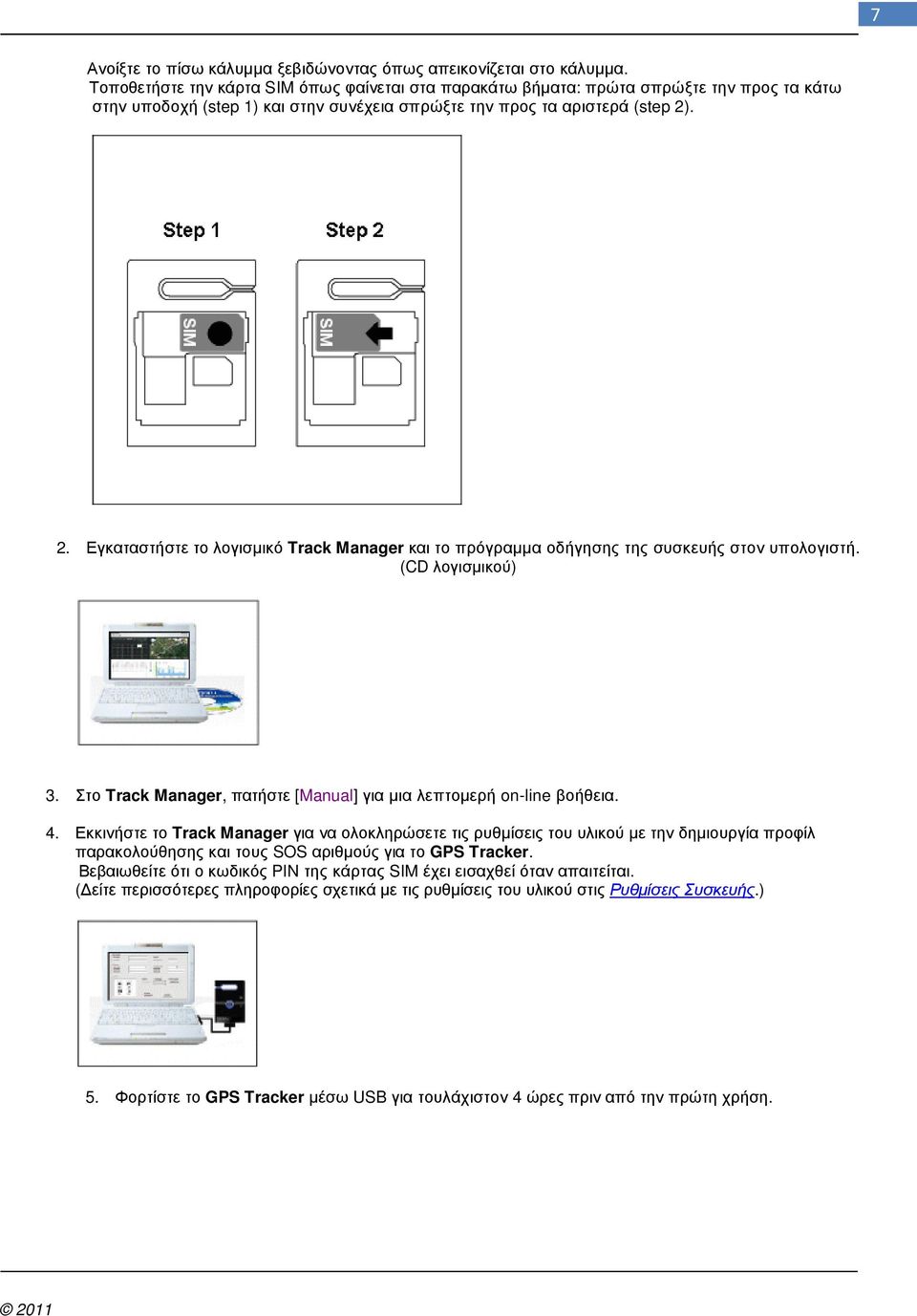 . 2. Εγκαταστήστε το λογισµικό Track Manager και το πρόγραµµα οδήγησης της συσκευής στον υπολογιστή. (CD λογισµικού) 3. Στο Track Manager, πατήστε [Manual] για µια λεπτοµερή on-line βοήθεια. 4.