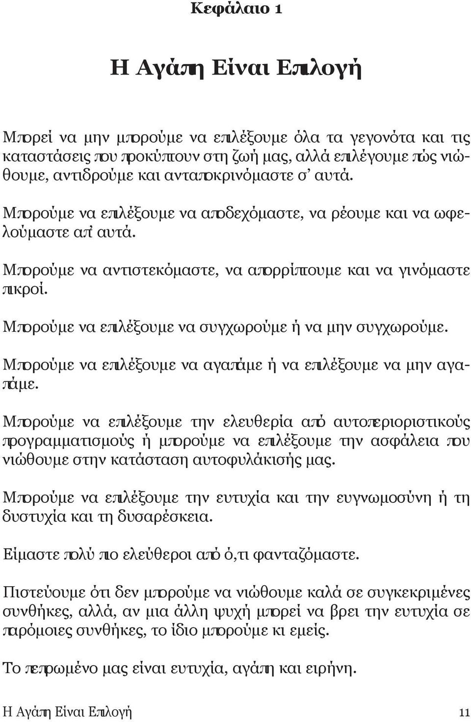 Μπορούμε να επιλέξουμε να συγχωρούμε ή να μην συγχωρούμε. Μπορούμε να επιλέξουμε να αγαπάμε ή να επιλέξουμε να μην αγαπάμε.