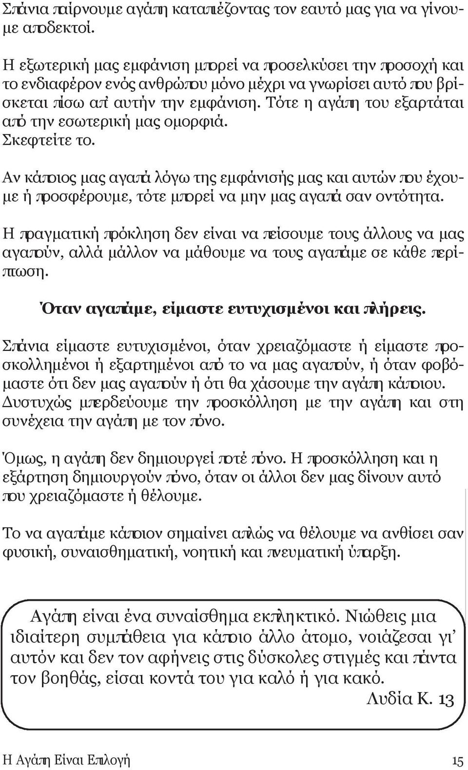 Τότε η αγάπη του εξαρτάται από την εσωτερική μας ομορφιά. Σκεφτείτε το. Αν κάποιος μας αγαπά λόγω της εμφάνισής μας και αυτών που έχουμε ή προσφέρουμε, τότε μπορεί να μην μας αγαπά σαν οντότητα.