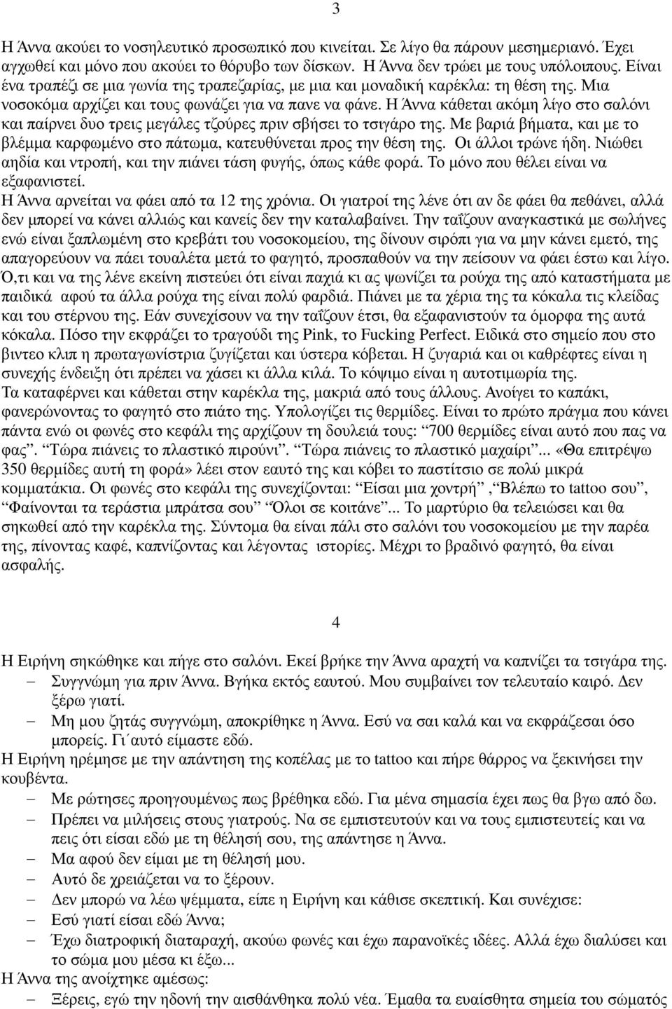 Η Άννα κάθεται ακόµη λίγο στο σαλόνι και παίρνει δυο τρεις µεγάλες τζούρες πριν σβήσει το τσιγάρο της. Με βαριά βήµατα, και µε το βλέµµα καρφωµένο στο πάτωµα, κατευθύνεται προς την θέση της.