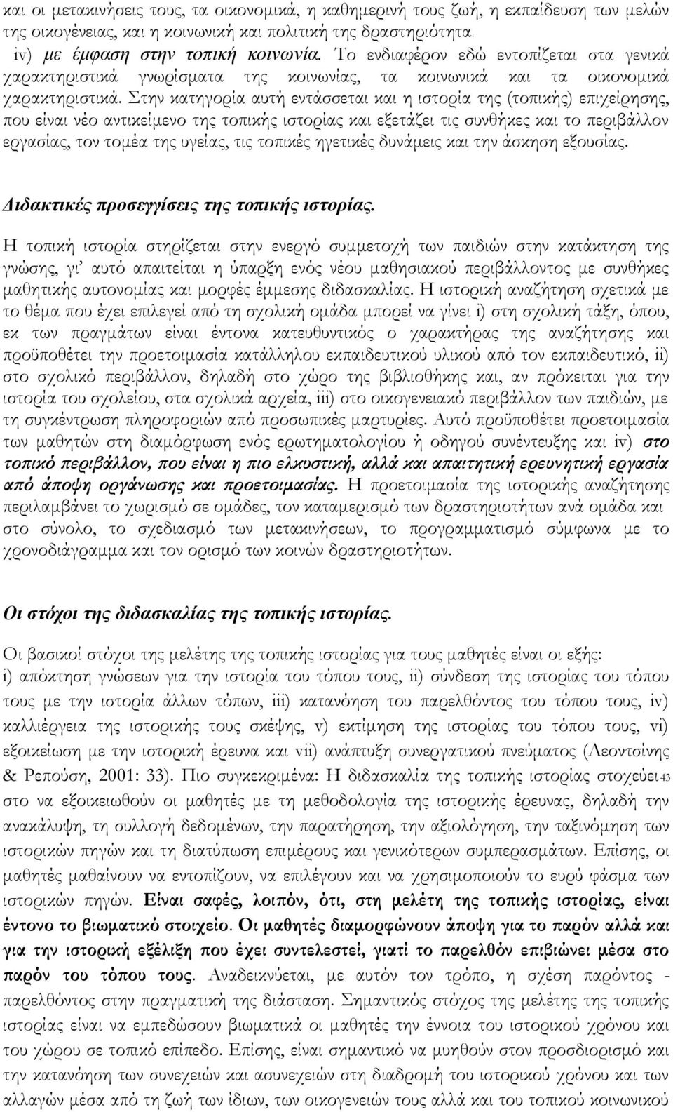 Στην κατηγορία αυτή εντάσσεται και η ιστορία της (τοπικής) επιχείρησης, που είναι νέο αντικείμενο της τοπικής ιστορίας και εξετάζει τις συνθήκες και το περιβάλλον εργασίας, τον τομέα της υγείας, τις