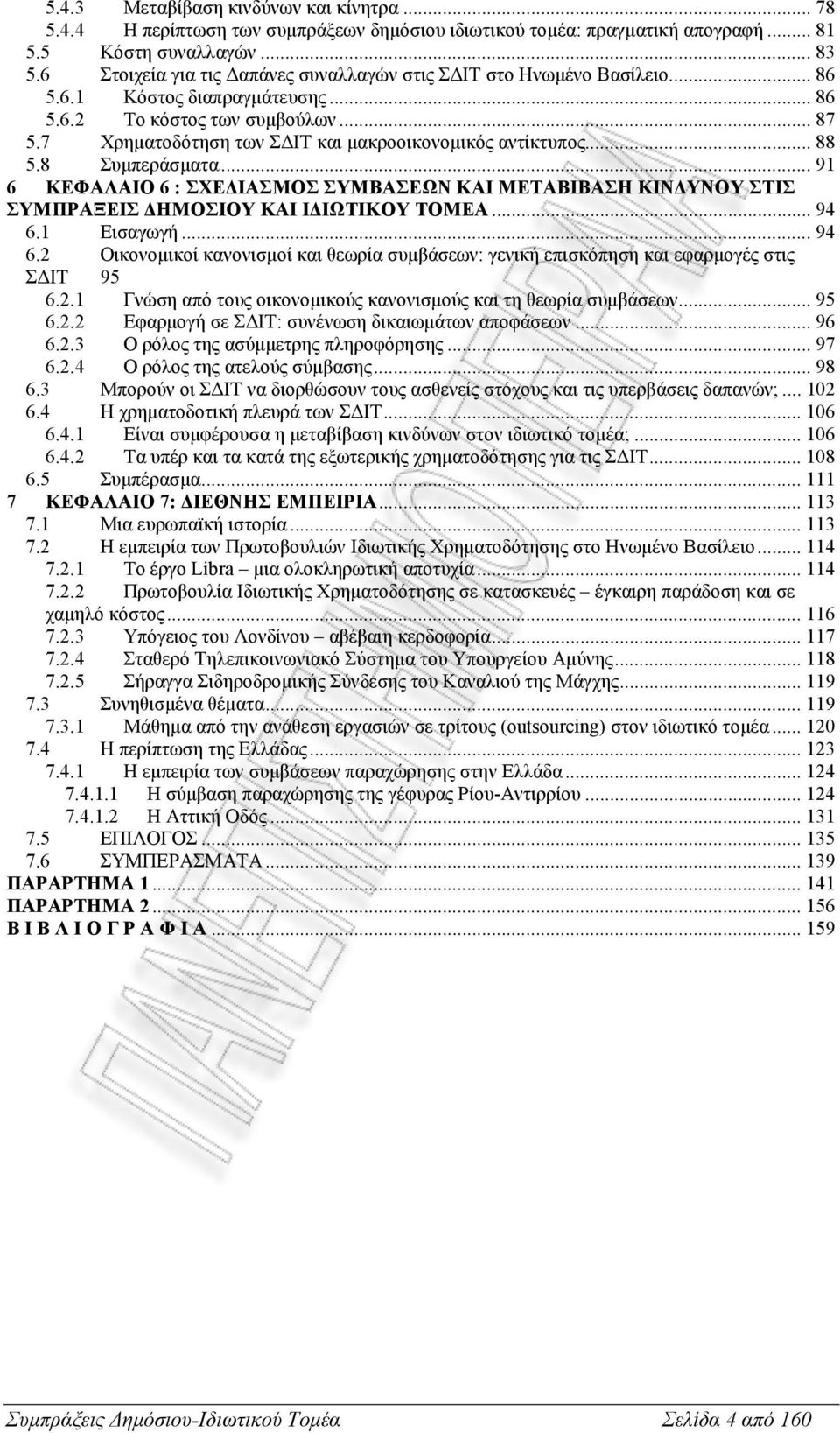 7 Χρηµατοδότηση των Σ ΙΤ και µακροοικονοµικός αντίκτυπος... 88 5.8 Συµπεράσµατα... 91 6 ΚΕΦΑΛΑΙΟ 6 : ΣΧΕ ΙΑΣΜΟΣ ΣΥΜΒΑΣΕΩΝ ΚΑΙ ΜΕΤΑΒΙΒΑΣΗ ΚΙΝ ΥΝΟΥ ΣΤΙΣ ΣΥΜΠΡΑΞΕΙΣ ΗΜΟΣΙΟΥ ΚΑΙ Ι ΙΩΤΙΚΟΥ ΤΟΜΕΑ... 94 6.