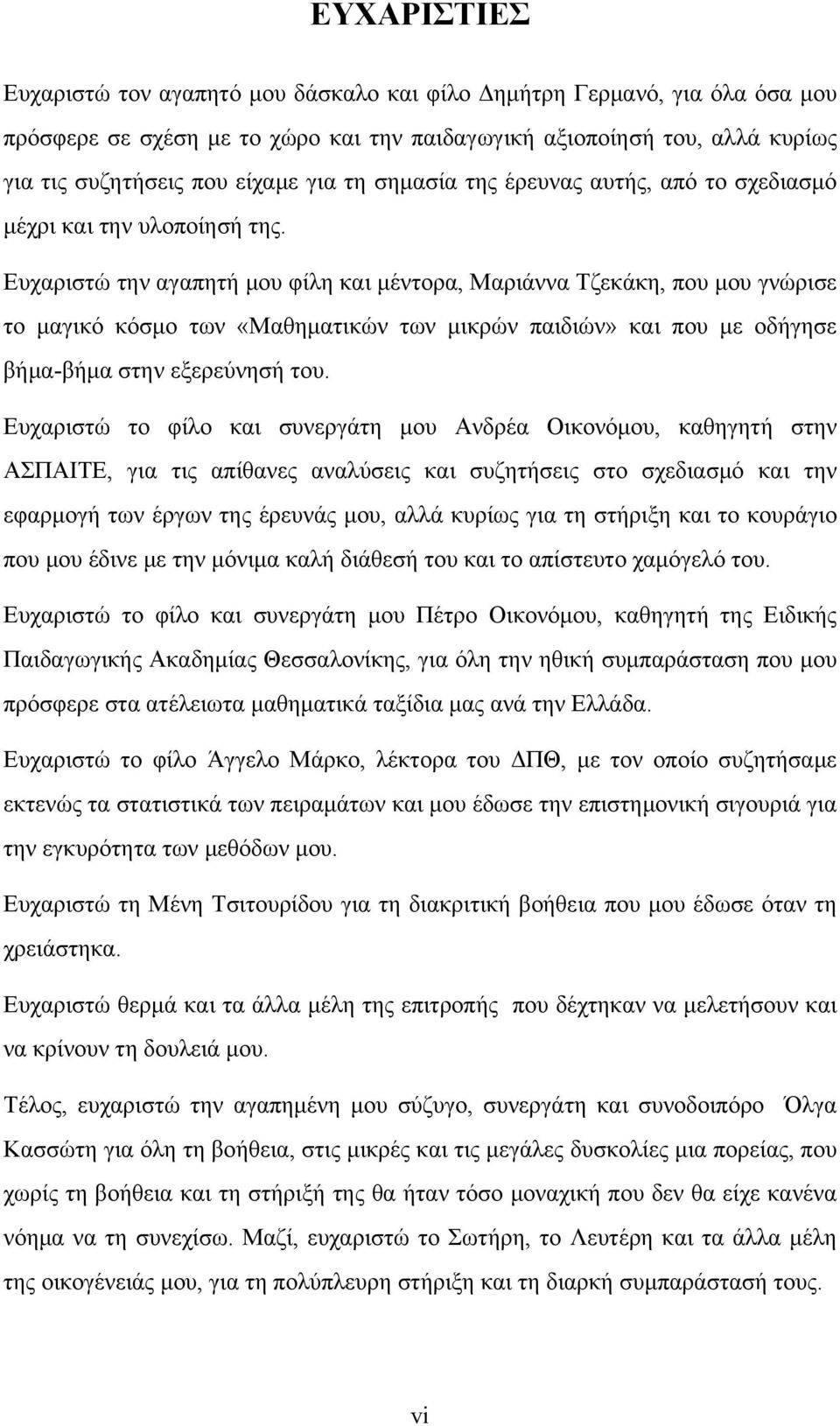 Ευχαριστώ την αγαπητή μου φίλη και μέντορα, Μαριάννα Τζεκάκη, που μου γνώρισε το μαγικό κόσμο των «Μαθηματικών των μικρών παιδιών» και που με οδήγησε βήμα-βήμα στην εξερεύνησή του.