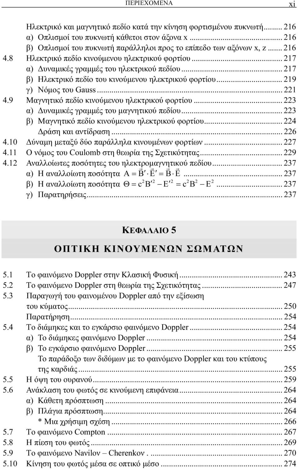 .. 217 β) Ηλεκτρικό πεδίο του κινούμενου ηλεκτρικού φορτίου... 219 γ) Νόμος του Gauss... 221 4.9 Μαγνητικό πεδίo κινoύμενoυ ηλεκτρικού φoρτίoυ... 223 α) Δυναμικές γραμμές του μαγνητικού πεδίου.