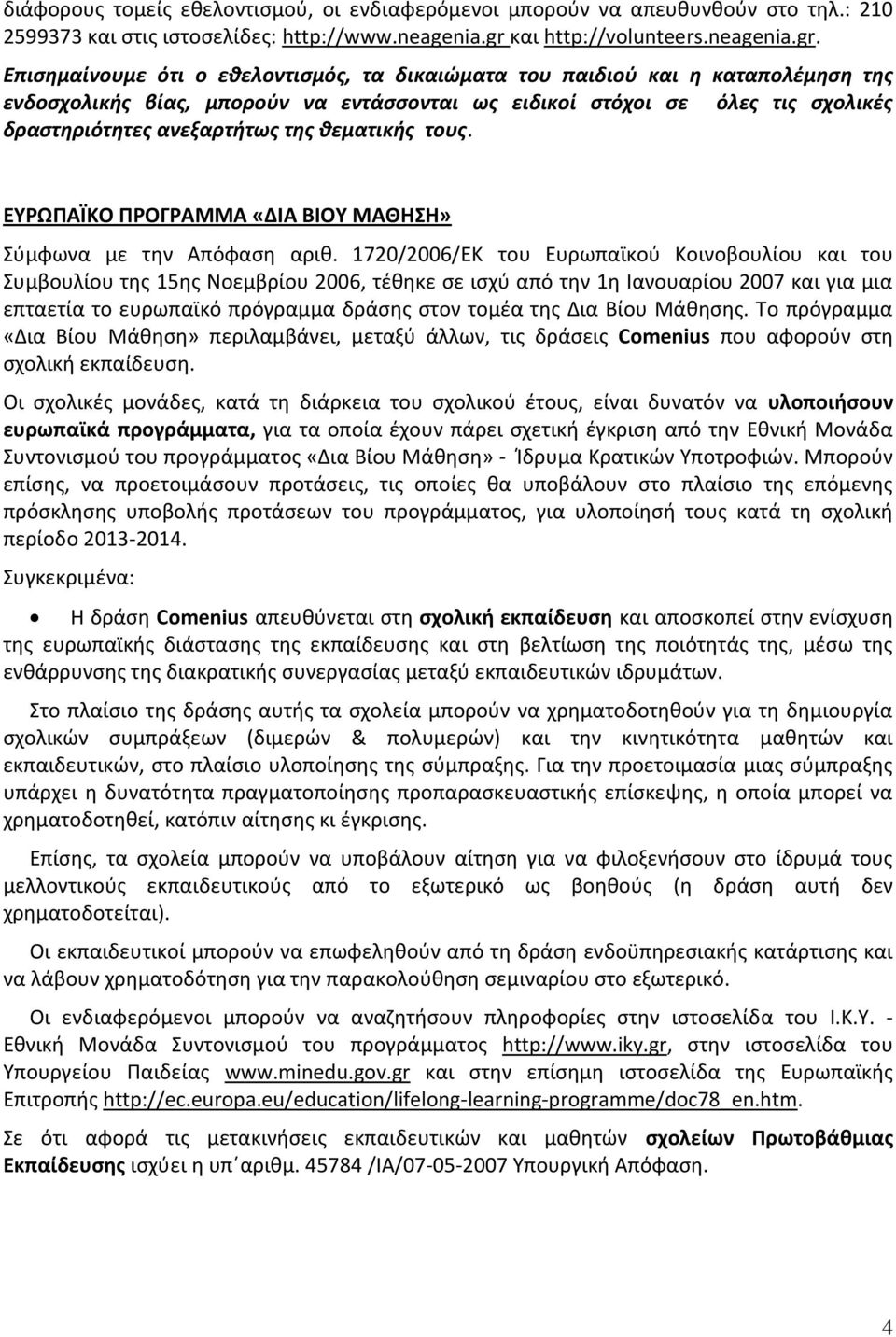 Επισημαίνουμε ότι ο εθελοντισμός, τα δικαιώματα του παιδιού και η καταπολέμηση της ενδοσχολικής βίας, μπορούν να εντάσσονται ως ειδικοί στόχοι σε όλες τις σχολικές δραστηριότητες ανεξαρτήτως της