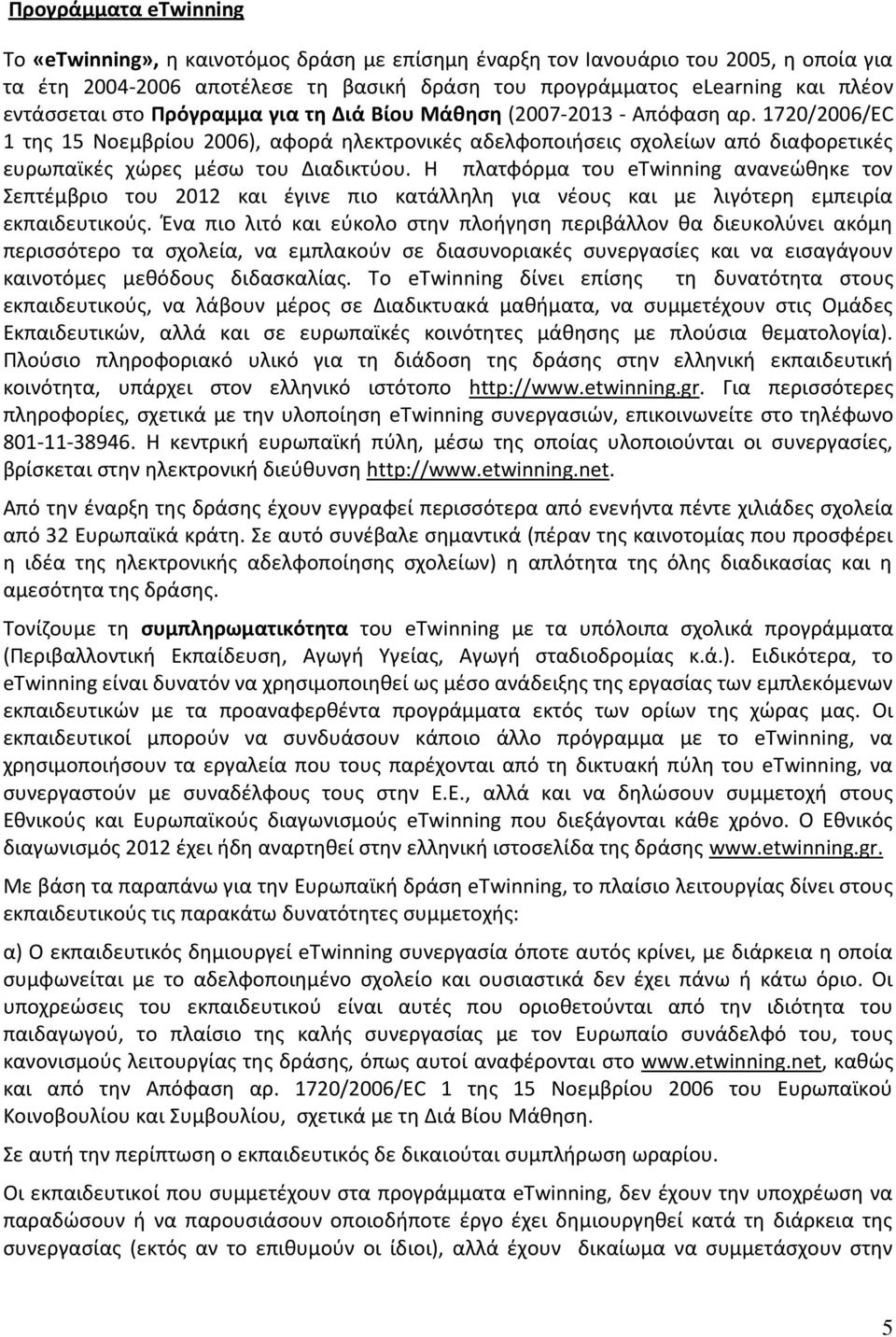 1720/2006/EC 1 της 15 Νοεμβρίου 2006), αφορά ηλεκτρονικές αδελφοποιήσεις σχολείων από διαφορετικές ευρωπαϊκές χώρες μέσω του Διαδικτύου.