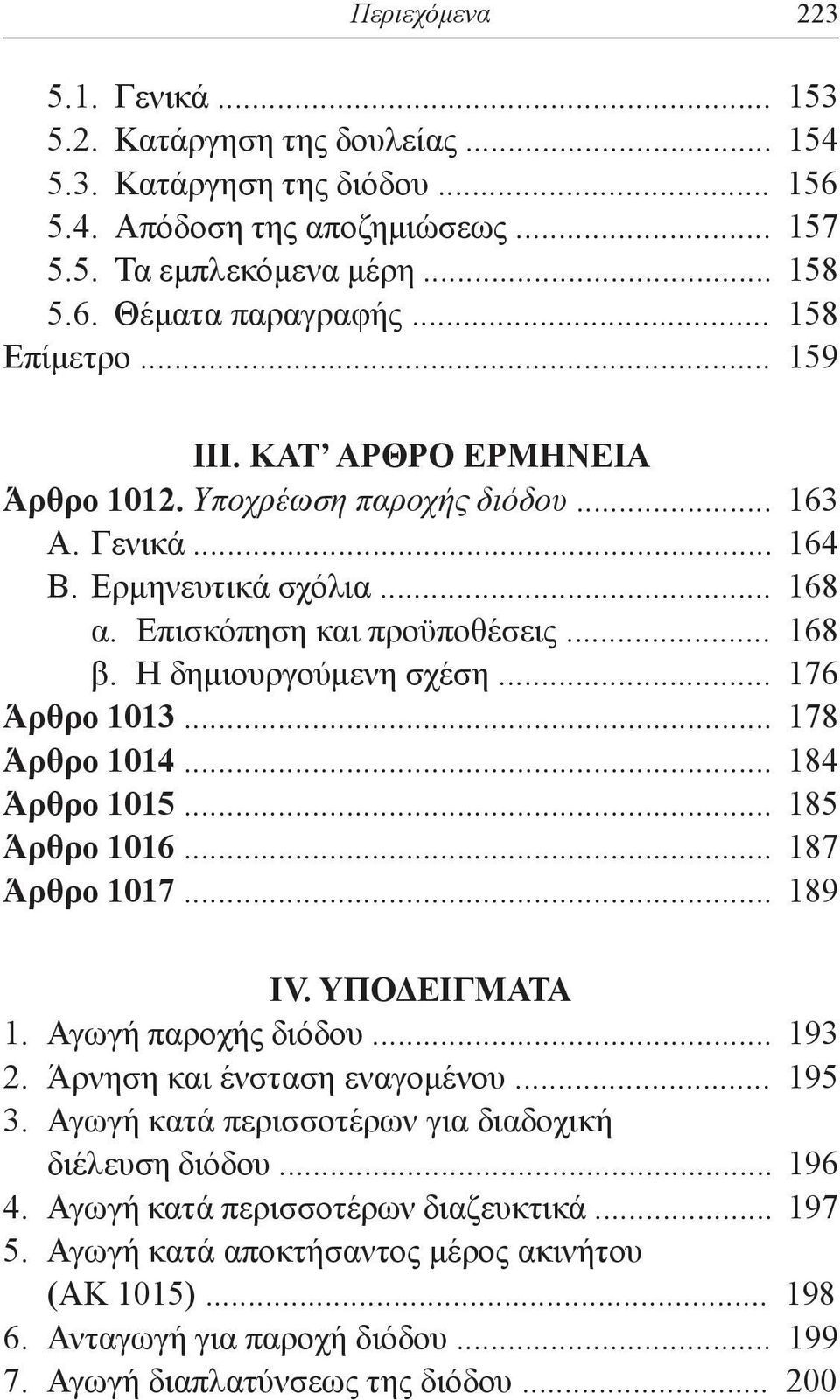 Η δημιουργούμενη σχέση... 176 Άρθρο 1013... 178 Άρθρο 1014... 184 Άρθρο 1015... 185 Άρθρο 1016... 187 Άρθρο 1017... 189 ΙV. ΥΠΟΔΕΙΓΜΑΤΑ 1. Αγωγή παροχής διόδου... 193 2. Άρνηση και ένσταση εναγομένου.