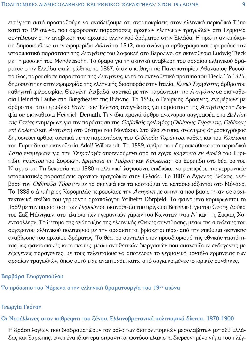 Η πρώτη ανταπόκριση δημοσιεύθηκε στην εφημερίδα Αθηνά το 1842, από ανώνυμο αρθογράφο και αφορούσε την ιστορικιστική παράσταση της Αντιγόνης του Σοφοκλή στο Βερολίνο, σε σκηνοθεσία Ludwig Tieck με τη