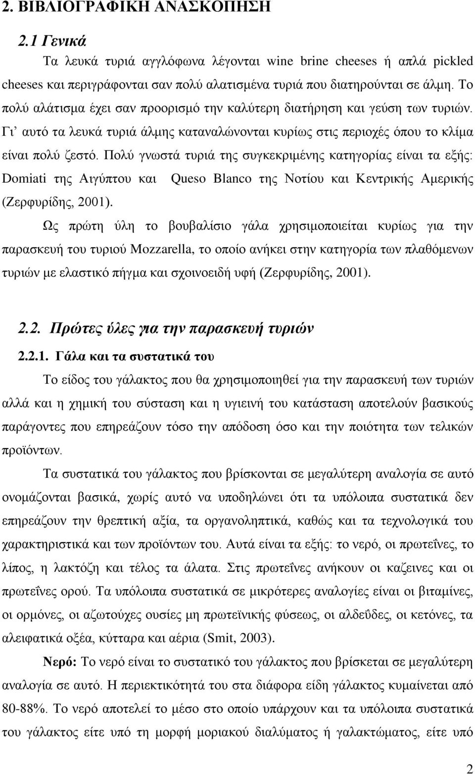 Πολύ γνωστά τυριά της συγκεκριμένης κατηγορίας είναι τα εξής: Domiati της Αιγύπτου και (Ζερφυρίδης, 2001).