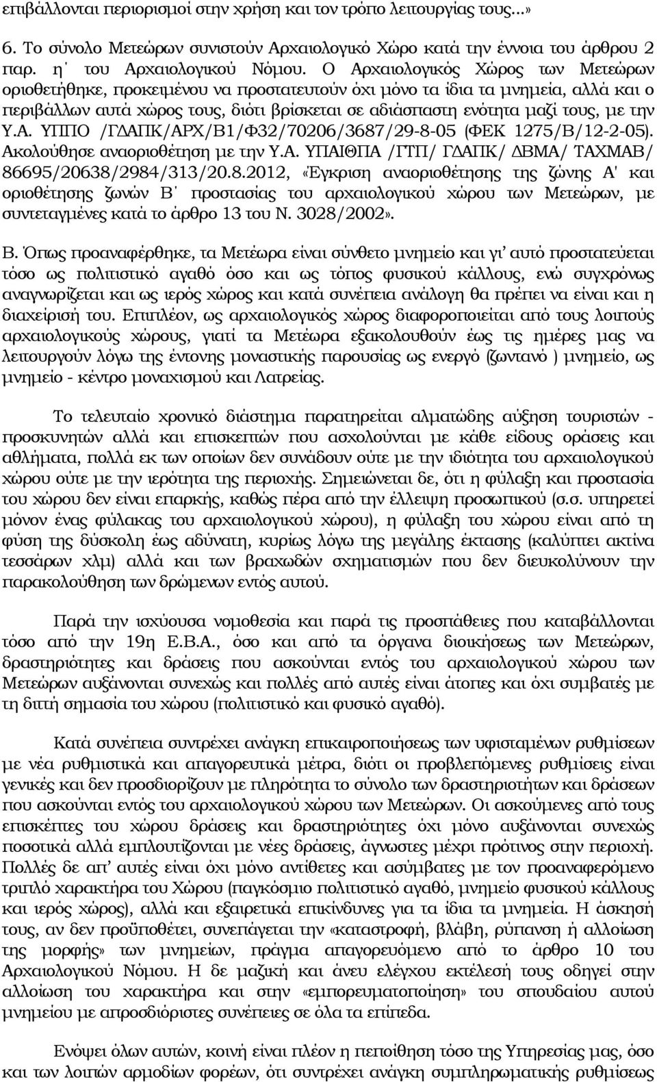 την Υ.Α. ΥΠΠΟ /ΓΔΑΠΚ/ΑΡΧ/Β1/Φ32/70206/3687/29-8-05 (ΦΕΚ 1275/Β/12-2-05). Ακολούθησε αναοριοθέτηση με την Υ.Α. ΥΠΑΙΘΠΑ /ΓΤΠ/ ΓΔΑΠΚ/ ΔΒΜΑ/ ΤΑΧΜΑΒ/ 86695/20638/2984/313/20.8.2012, «Έγκριση αναοριοθέτησης της ζώνης A' και οριοθέτησης ζωνών Β προστασίας του αρχαιολογικού χώρου των Μετεώρων, με συντεταγμένες κατά το άρθρο 13 του Ν.