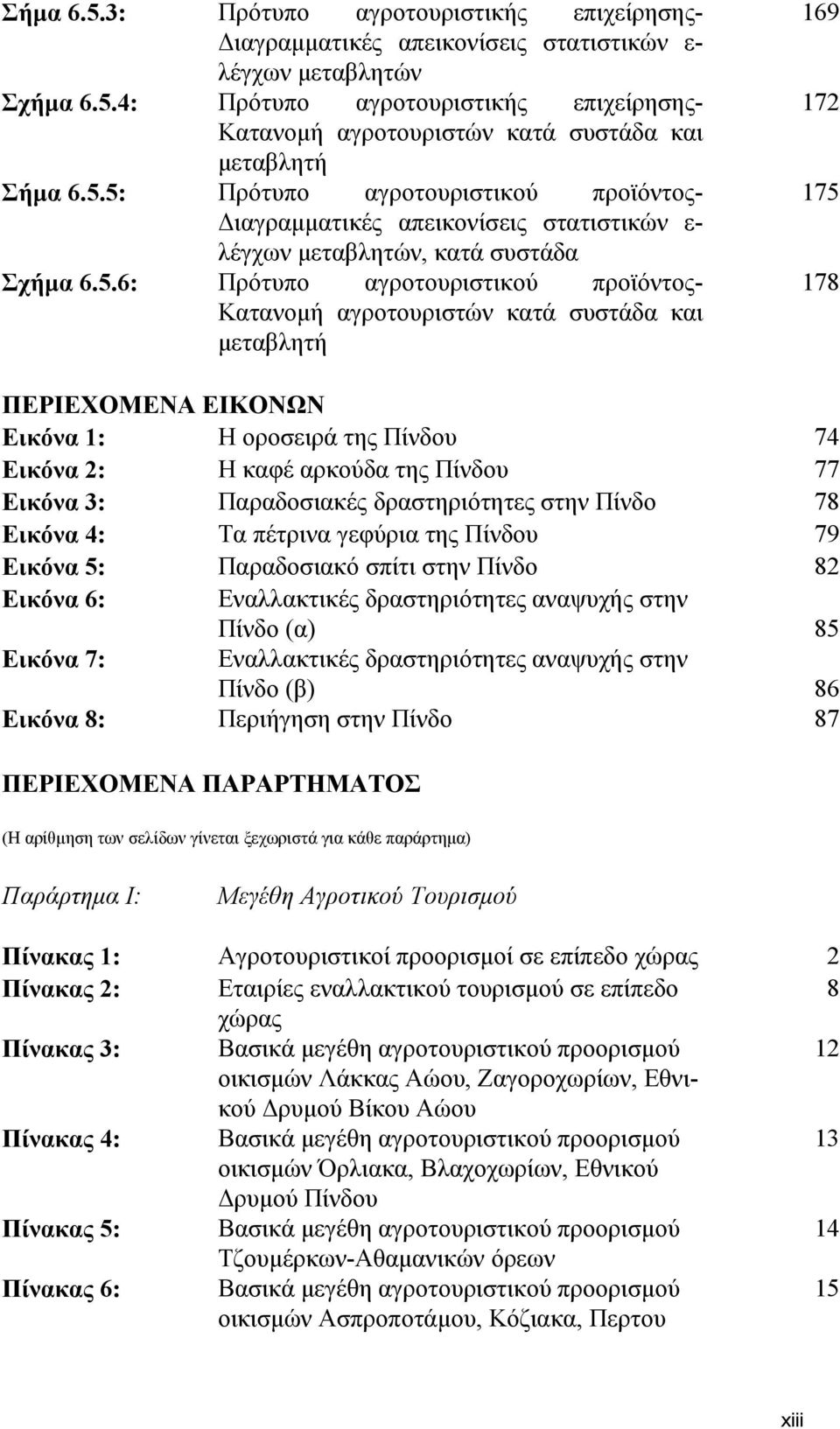 και μεταβλητή 169 172 175 178 ΠΕΡΙΕΧΟΜΕΝΑ ΕΙΚΟΝΩΝ Εικόνα 1: Η οροσειρά της Πίνδου 74 Εικόνα 2: Η καφέ αρκούδα της Πίνδου 77 Εικόνα 3: Παραδοσιακές δραστηριότητες στην Πίνδο 78 Εικόνα 4: Τα πέτρινα