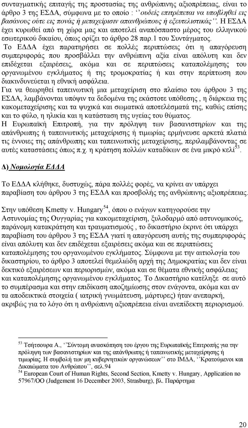 Το Ε Α έχει παρατηρήσει σε πολλές περιπτώσεις ότι η απαγόρευση συµπεριφοράς που προσβάλλει την ανθρώπινη αξία είναι απόλυτη και δεν επιδέχεται εξαιρέσεις, ακόµα και σε περιπτώσεις καταπολέµησης του