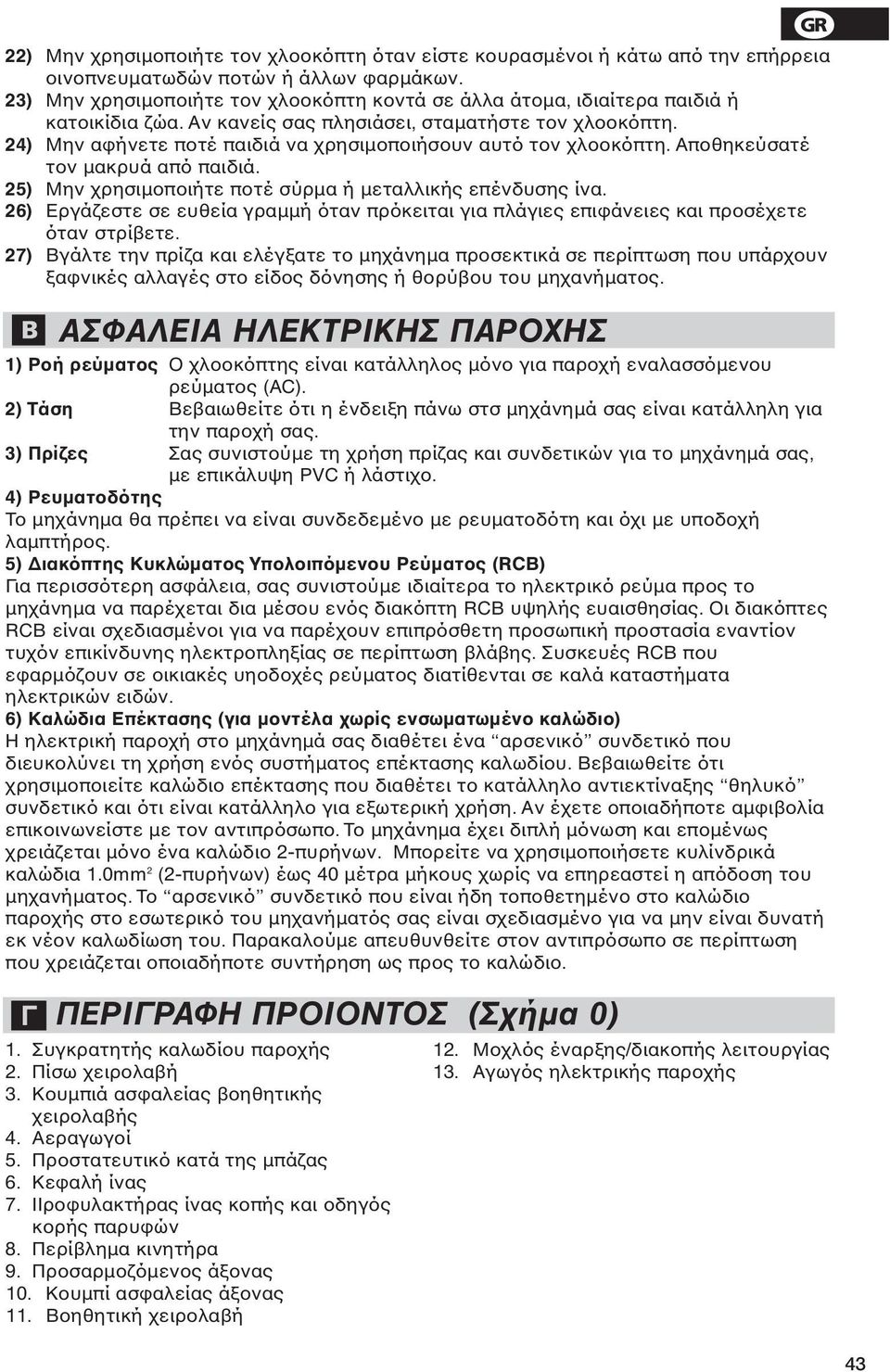 24) Μην αφήνετε ποτέ παιδιά να χρησιµοποιήσουν αυτό τον χλοοκόπτη. Αποθηκεύσατέ τον µακρυά από παιδιά. 25) Μην χρησιµοποιήτε ποτέ σύρµα ή µεταλλικής επένδυσης ίνα.