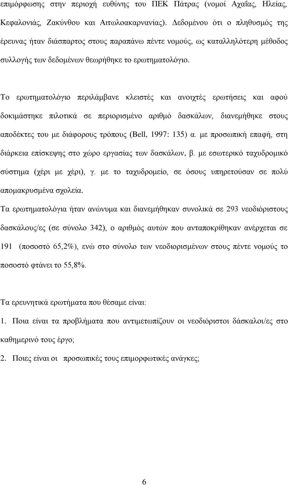 Το ερωτηματολόγιο περιλάμβανε κλειστές και ανοιχτές ερωτήσεις και αφού δοκιμάστηκε πιλοτικά σε περιορισμένο αριθμό δασκάλων, διανεμήθηκε στους αποδέκτες του με διάφορους τρόπους (Bell, 1997: 135) α.