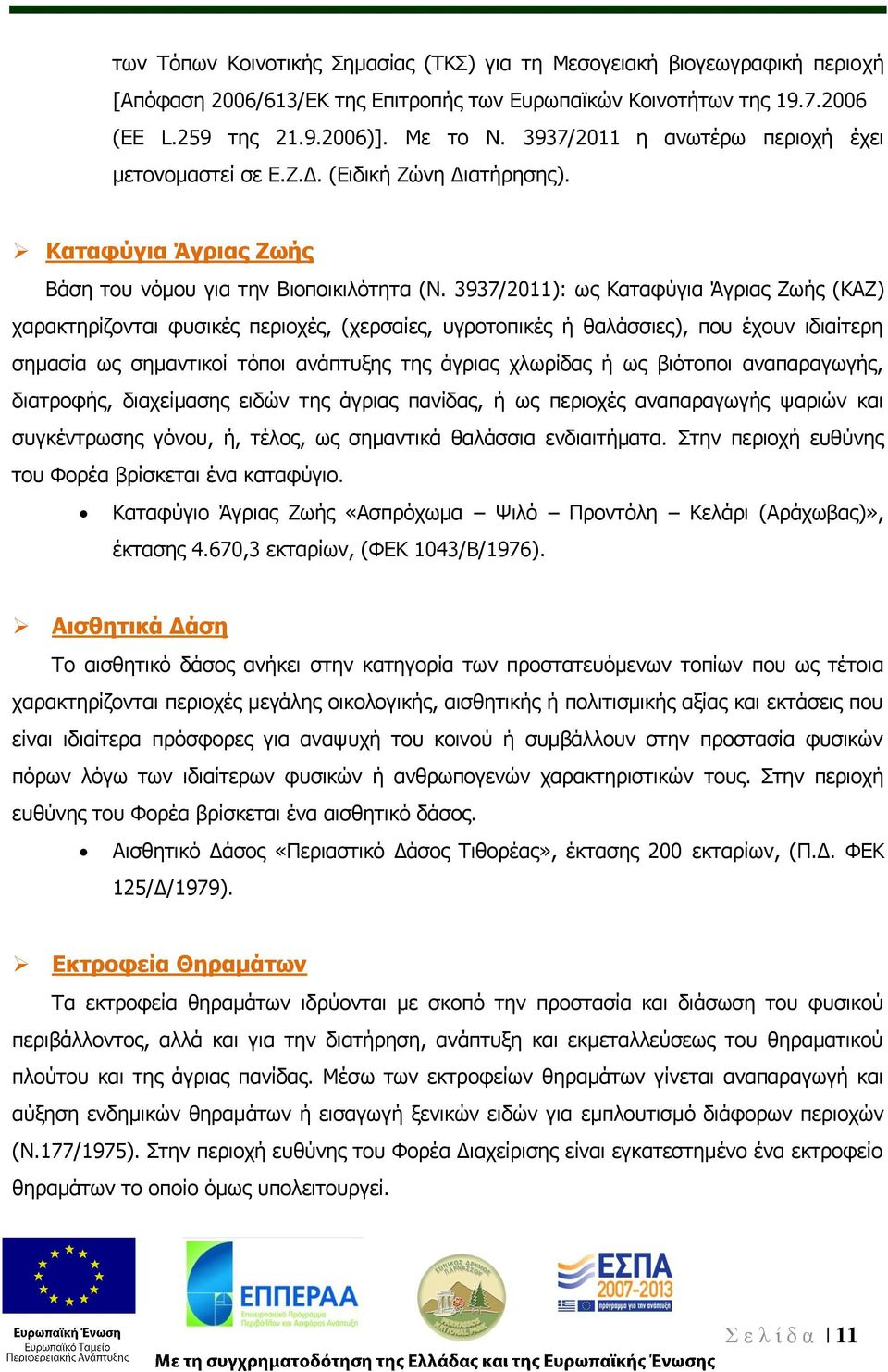 3937/2011): ως Καταφύγια Άγριας Ζωής (ΚΑΖ) χαρακτηρίζονται φυσικές περιοχές, (χερσαίες, υγροτοπικές ή θαλάσσιες), που έχουν ιδιαίτερη σημασία ως σημαντικοί τόποι ανάπτυξης της άγριας χλωρίδας ή ως