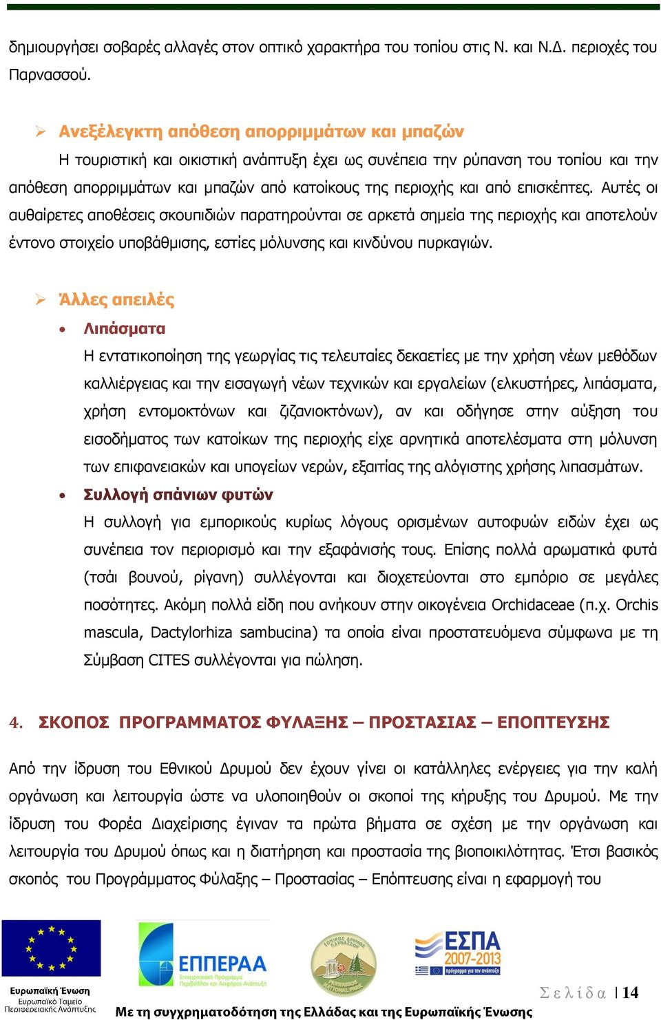 επισκέπτες. Αυτές οι αυθαίρετες αποθέσεις σκουπιδιών παρατηρούνται σε αρκετά σημεία της περιοχής και αποτελούν έντονο στοιχείο υποβάθμισης, εστίες μόλυνσης και κινδύνου πυρκαγιών.