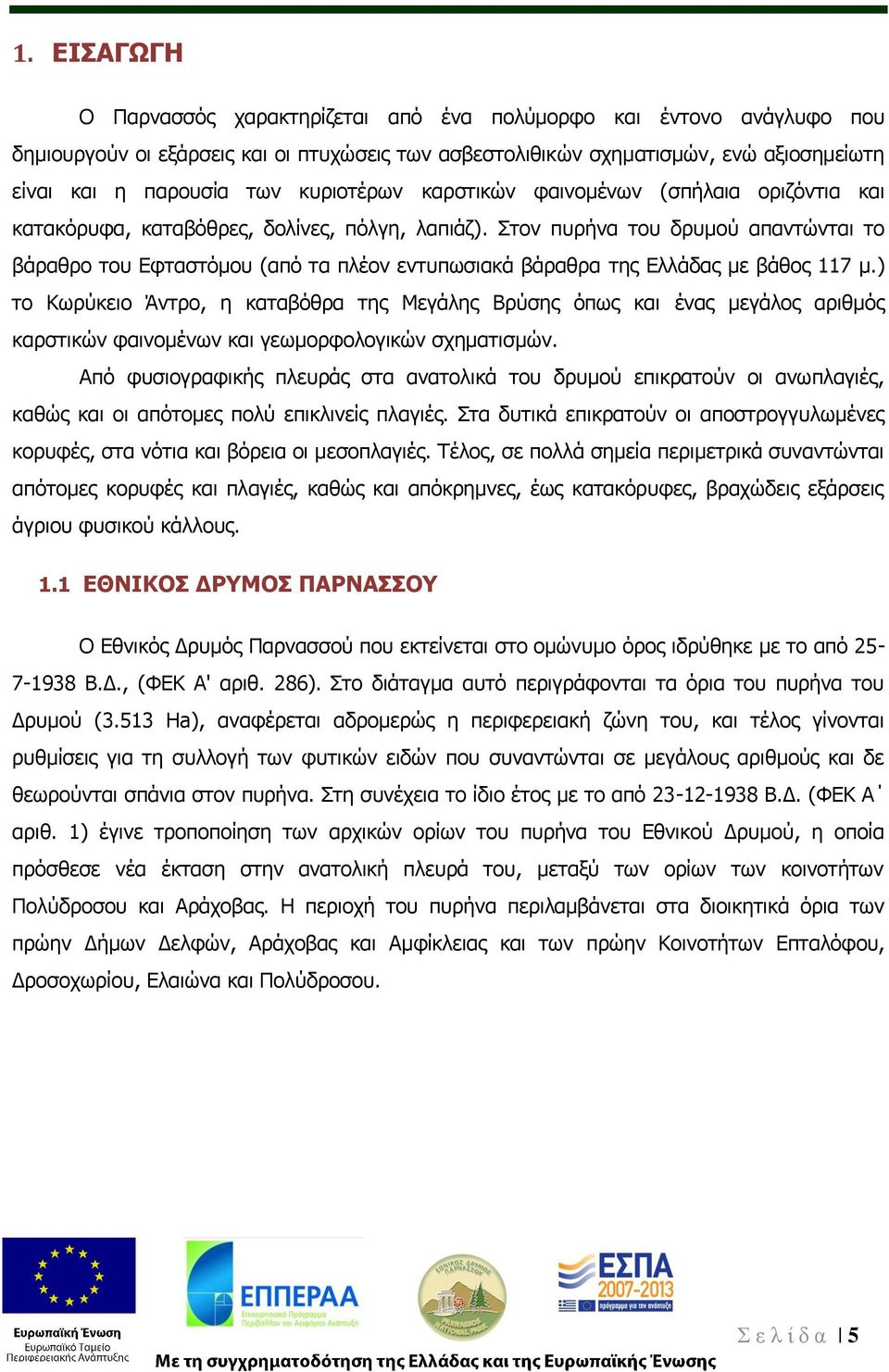 Στον πυρήνα του δρυμού απαντώνται το βάραθρο του Εφταστόμου (από τα πλέον εντυπωσιακά βάραθρα της Ελλάδας με βάθος 117 μ.