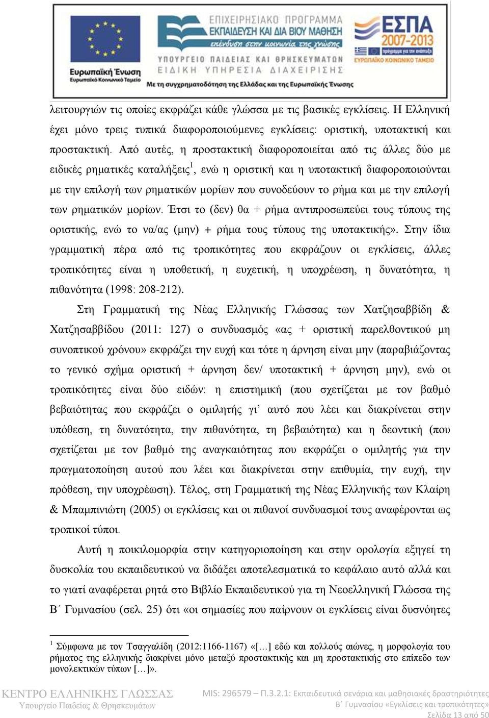 ρήμα και με την επιλογή των ρηματικών μορίων. Έτσι το (δεν) θα + ρήμα αντιπροσωπεύει τους τύπους της οριστικής, ενώ το να/ας (μην) + ρήμα τους τύπους της υποτακτικής».