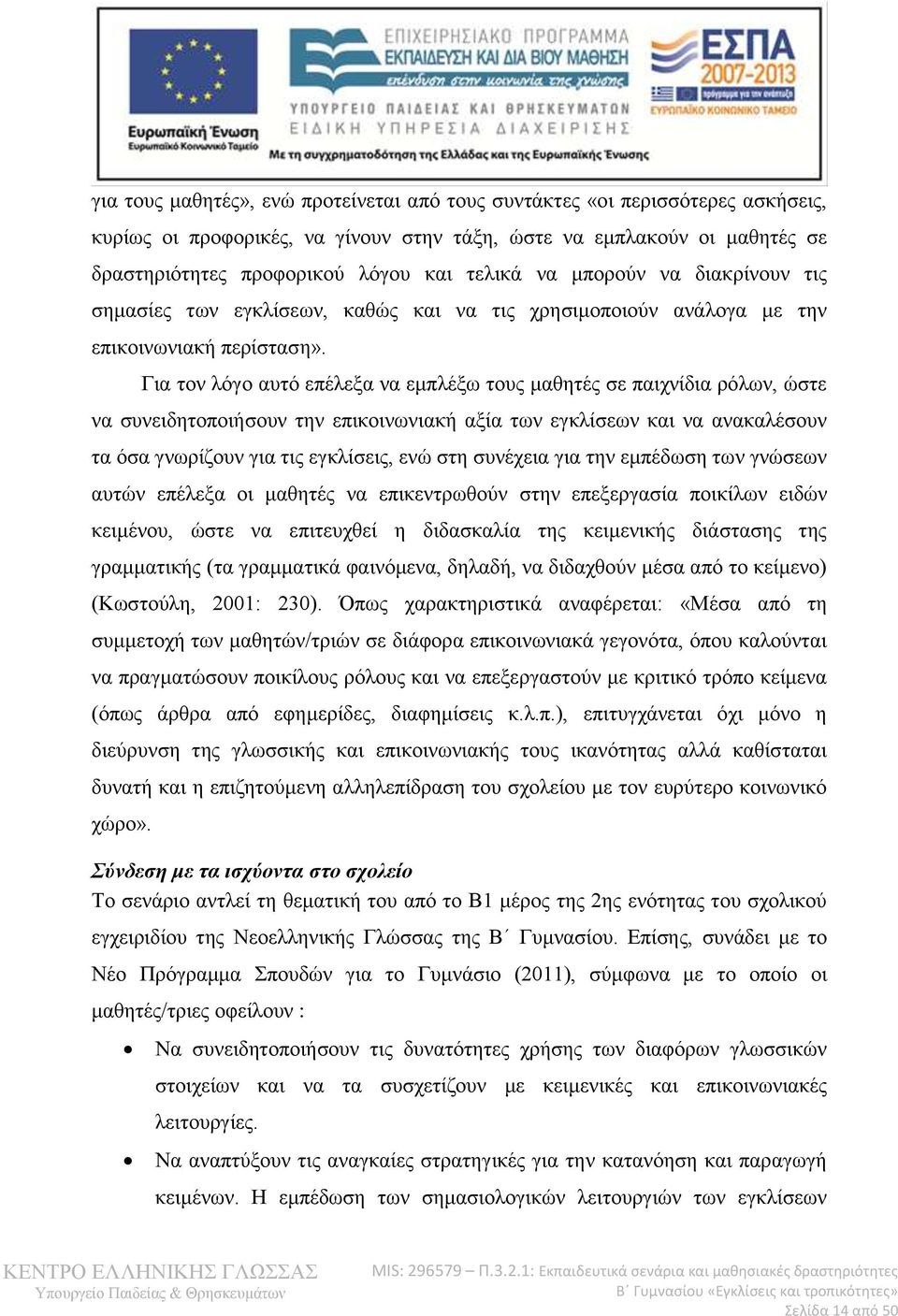 Για τον λόγο αυτό επέλεξα να εμπλέξω τους μαθητές σε παιχνίδια ρόλων, ώστε να συνειδητοποιήσουν την επικοινωνιακή αξία των εγκλίσεων και να ανακαλέσουν τα όσα γνωρίζουν για τις εγκλίσεις, ενώ στη