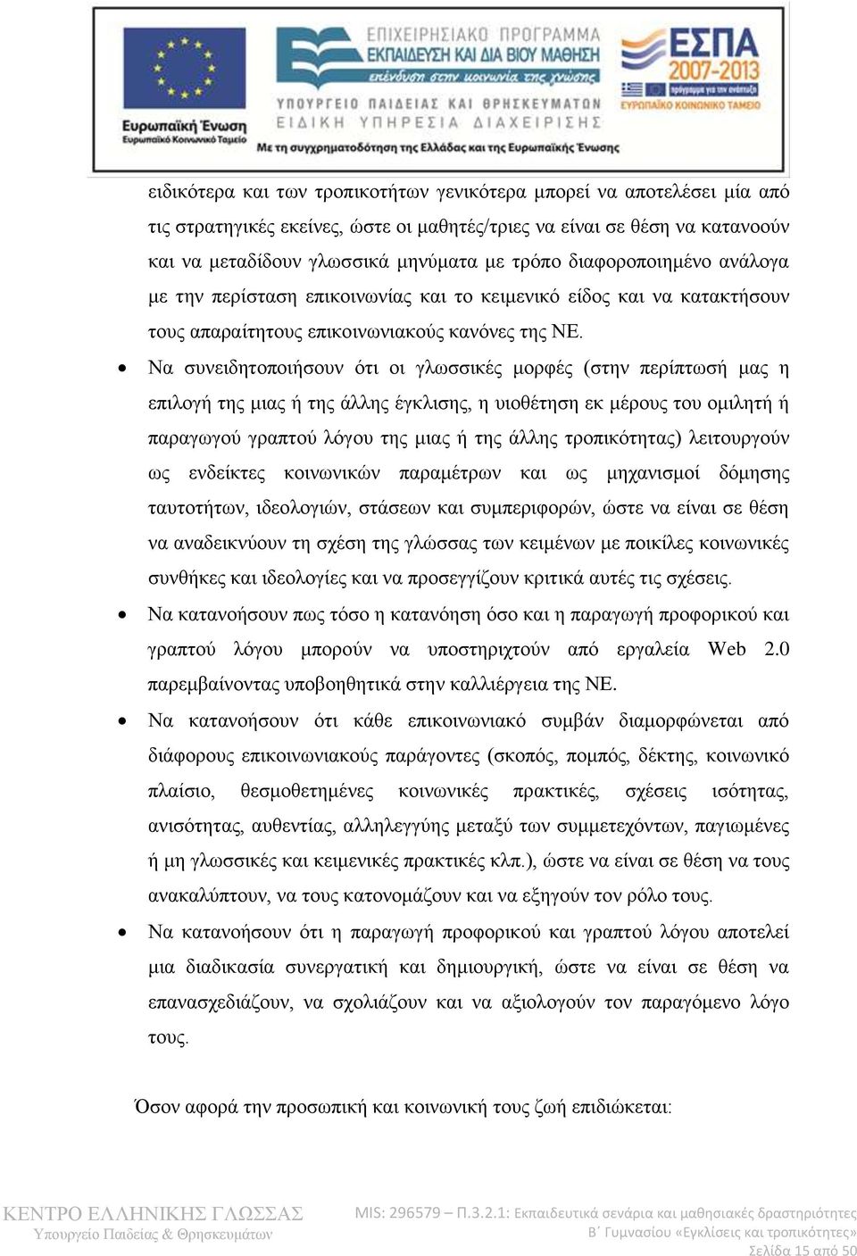 Να συνειδητοποιήσουν ότι οι γλωσσικές μορφές (στην περίπτωσή μας η επιλογή της μιας ή της άλλης έγκλισης, η υιοθέτηση εκ μέρους του ομιλητή ή παραγωγού γραπτού λόγου της μιας ή της άλλης