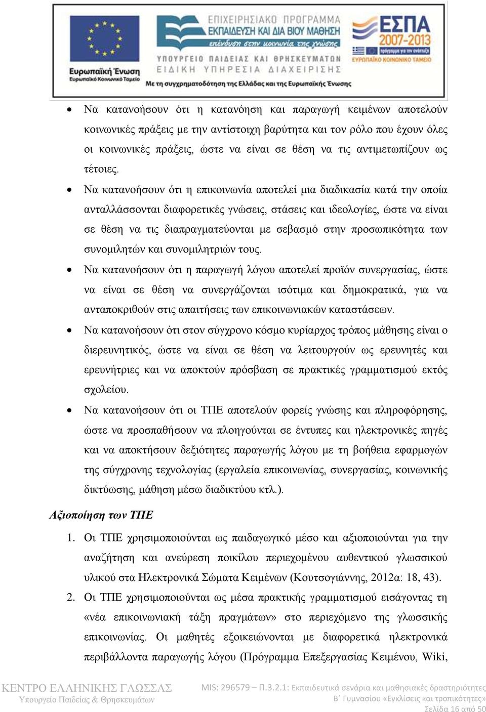 Να κατανοήσουν ότι η επικοινωνία αποτελεί μια διαδικασία κατά την οποία ανταλλάσσονται διαφορετικές γνώσεις, στάσεις και ιδεολογίες, ώστε να είναι σε θέση να τις διαπραγματεύονται με σεβασμό στην