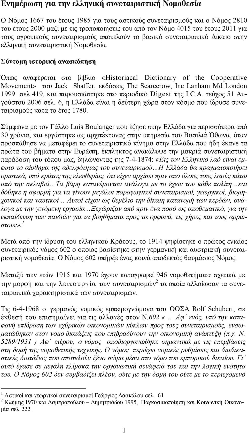 Σύντομη ιστορική ανασκόπηση Όπως αναφέρεται στο βιβλίο «Historiacal Dictionary of the Cooperative Movement» του Jack Shaffer, εκδόσεις The Scarecrow, Inc Lanham Md London 1999 σελ 419, και