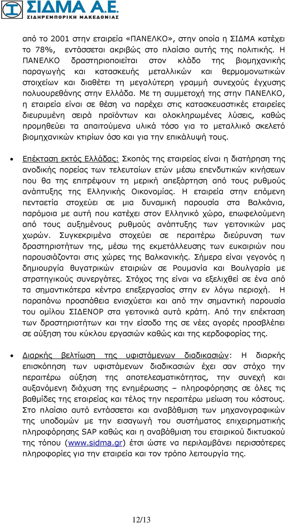 Με τη συμμετοχή της στην ΠΑΝΕΛΚΟ, η εταιρεία είναι σε θέση να παρέχει στις κατασκευαστικές εταιρείες διευρυμένη σειρά προϊόντων και ολοκληρωμένες λύσεις, καθώς προμηθεύει τα απαιτούμενα υλικά τόσο