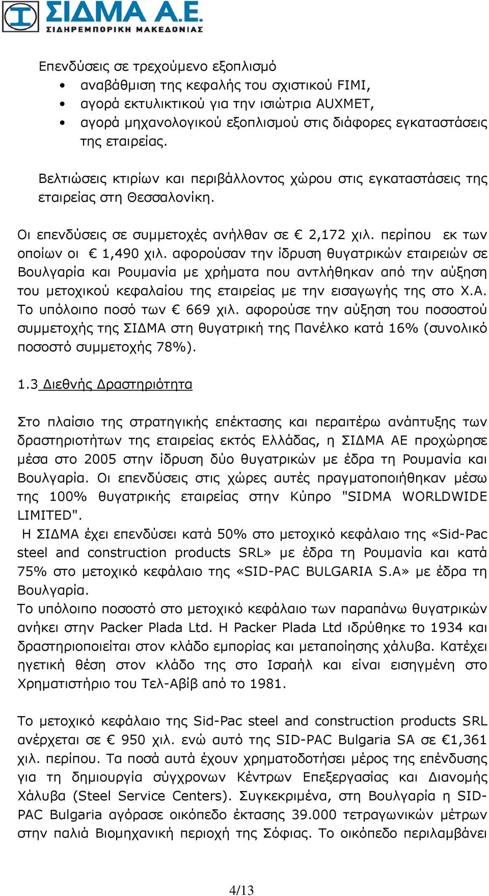 αφορούσαν την ίδρυση θυγατρικών εταιρειών σε Βουλγαρία και Ρουμανία με χρήματα που αντλήθηκαν από την αύξηση του μετοχικού κεφαλαίου της εταιρείας με την εισαγωγής της στο Χ.Α.