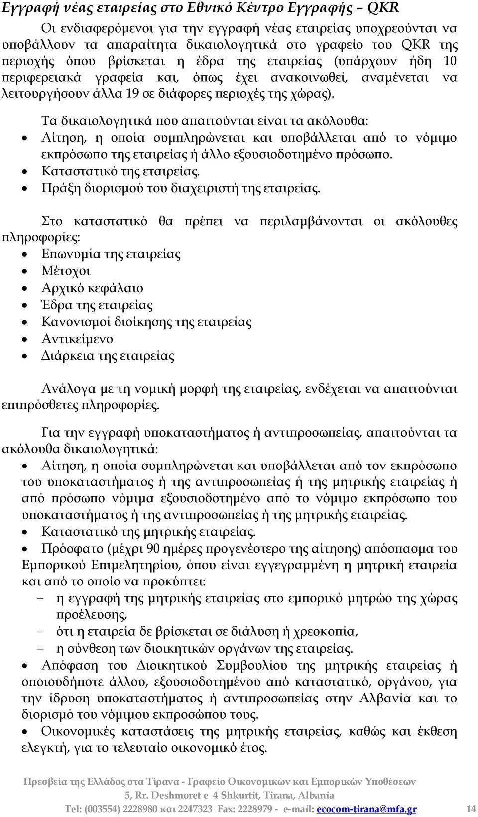 Σα δικαιολογητικά που απαιτούνται είναι τα ακόλουθα: Αίτηση, η οποία συμπληρώνεται και υποβάλλεται από το νόμιμο εκπρόσωπο της εταιρείας ή άλλο εξουσιοδοτημένο πρόσωπο. Καταστατικό της εταιρείας.