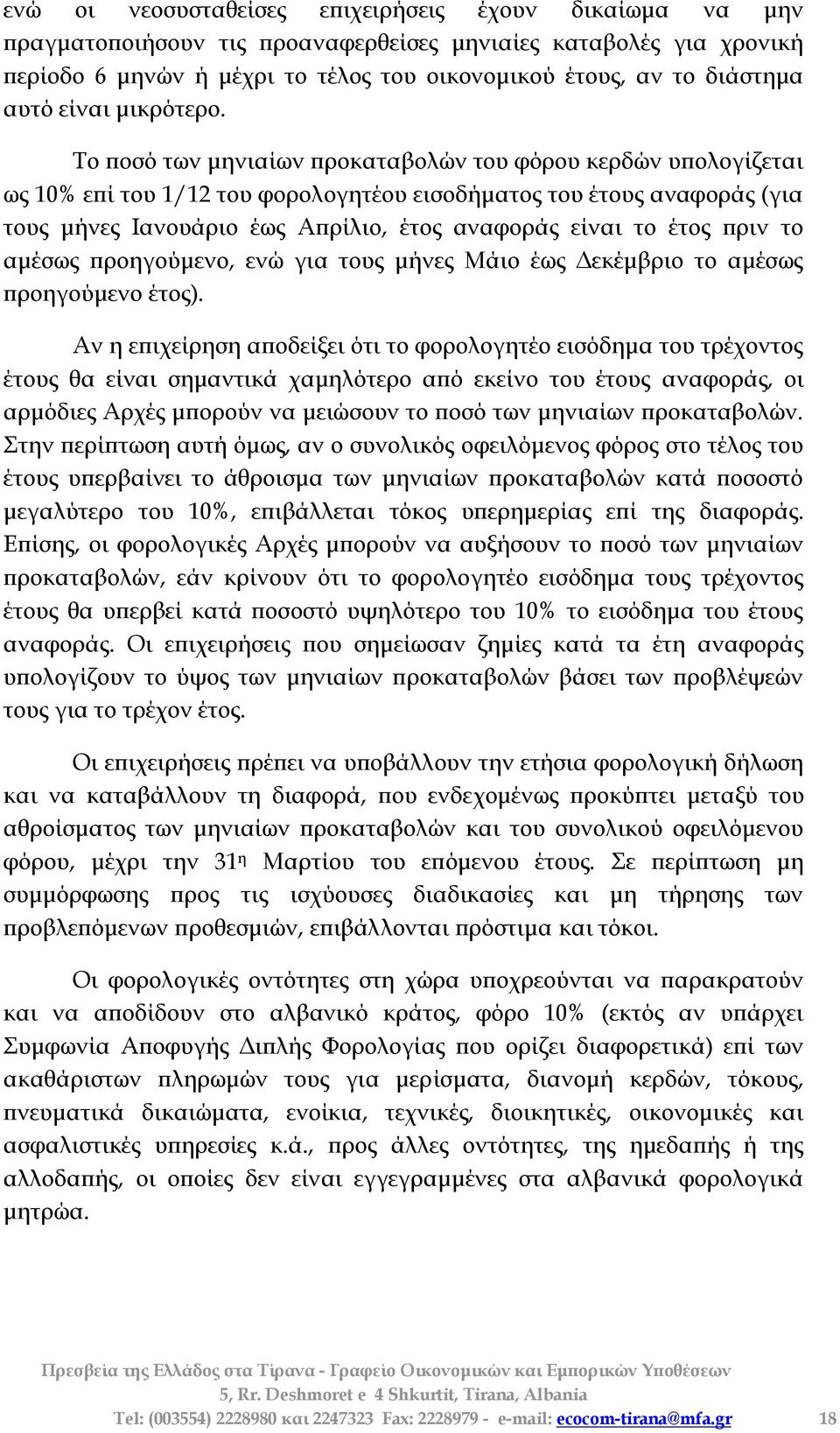 Σο ποσό των μηνιαίων προκαταβολών του φόρου κερδών υπολογίζεται ως 10% επί του 1/12 του φορολογητέου εισοδήματος του έτους αναφοράς (για τους μήνες Ιανουάριο έως Απρίλιο, έτος αναφοράς είναι το έτος