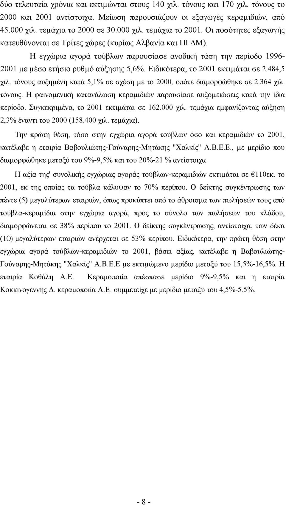 Ειδικότερα, το 2001 εκτιµάται σε 2.484,5 χιλ. τόνους αυξηµένη κατά 5,1% σε σχέση µε το 2000, οπότε διαµορφώθηκε σε 2.364 χιλ. τόνους. Η φαινοµενική κατανάλωση κεραµιδιών παρουσίασε αυξοµειώσεις κατά την ίδια περίοδο.