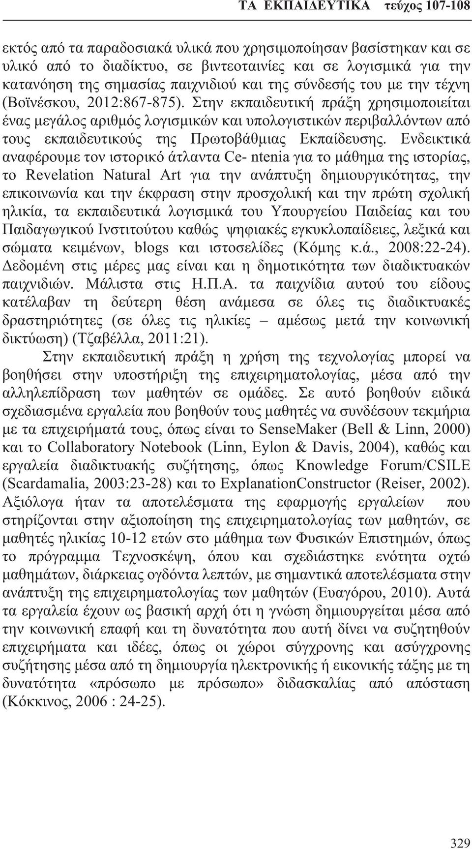 Ενδεικτικά αναφέρουμε τον ιστορικό άτλαντα Ce- ntenia για το μάθημα της ιστορίας, το Revelation Natural Art για την ανάπτυξη δημιουργικότητας, την επικοινωνία και την έκφραση στην προσχολική και την